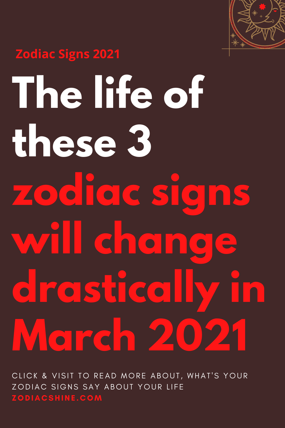 The life of these 3 zodiac signs will change drastically in March 2021