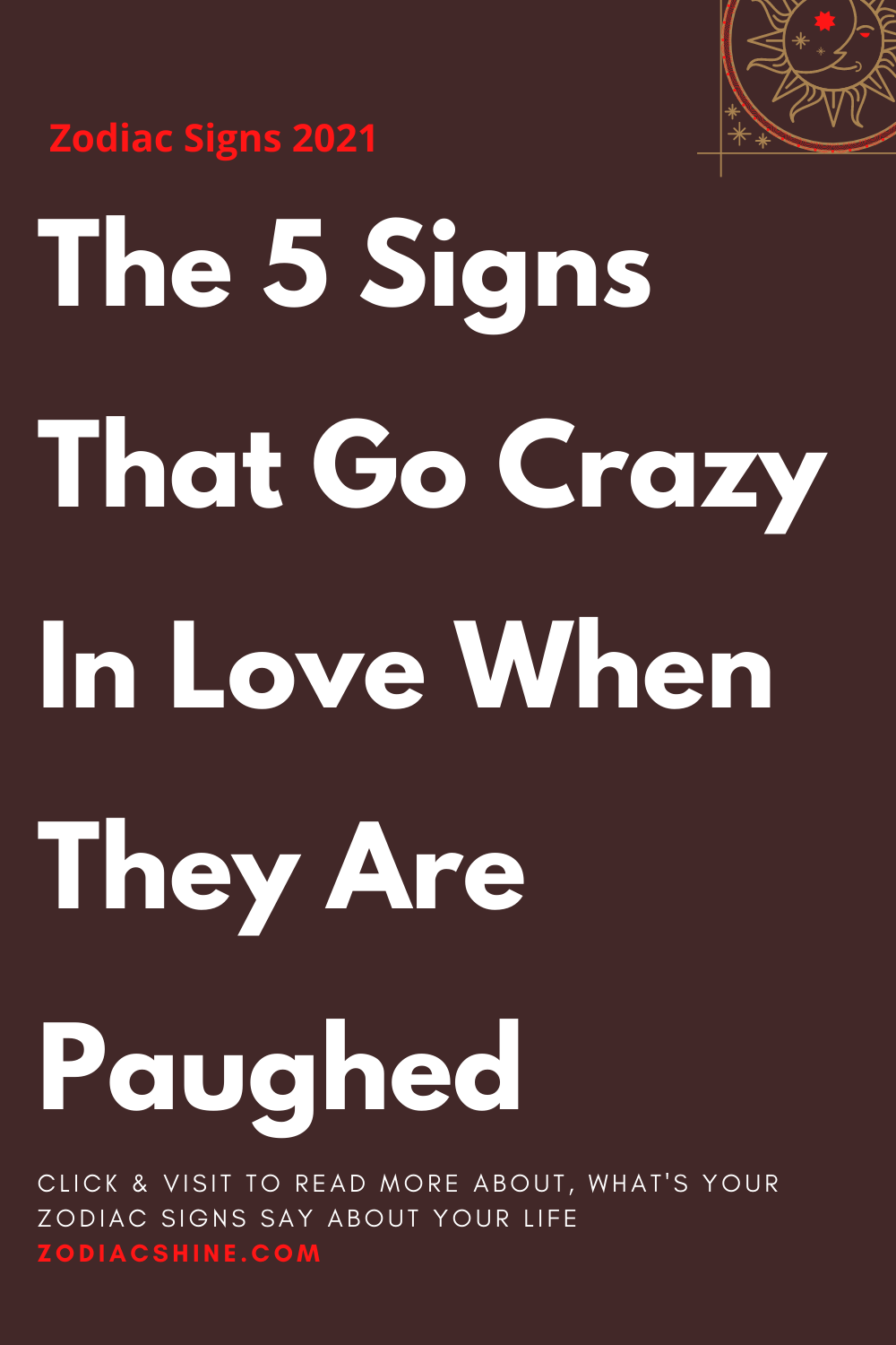 The 5 Signs That Go Crazy In Love When They Are Paughed