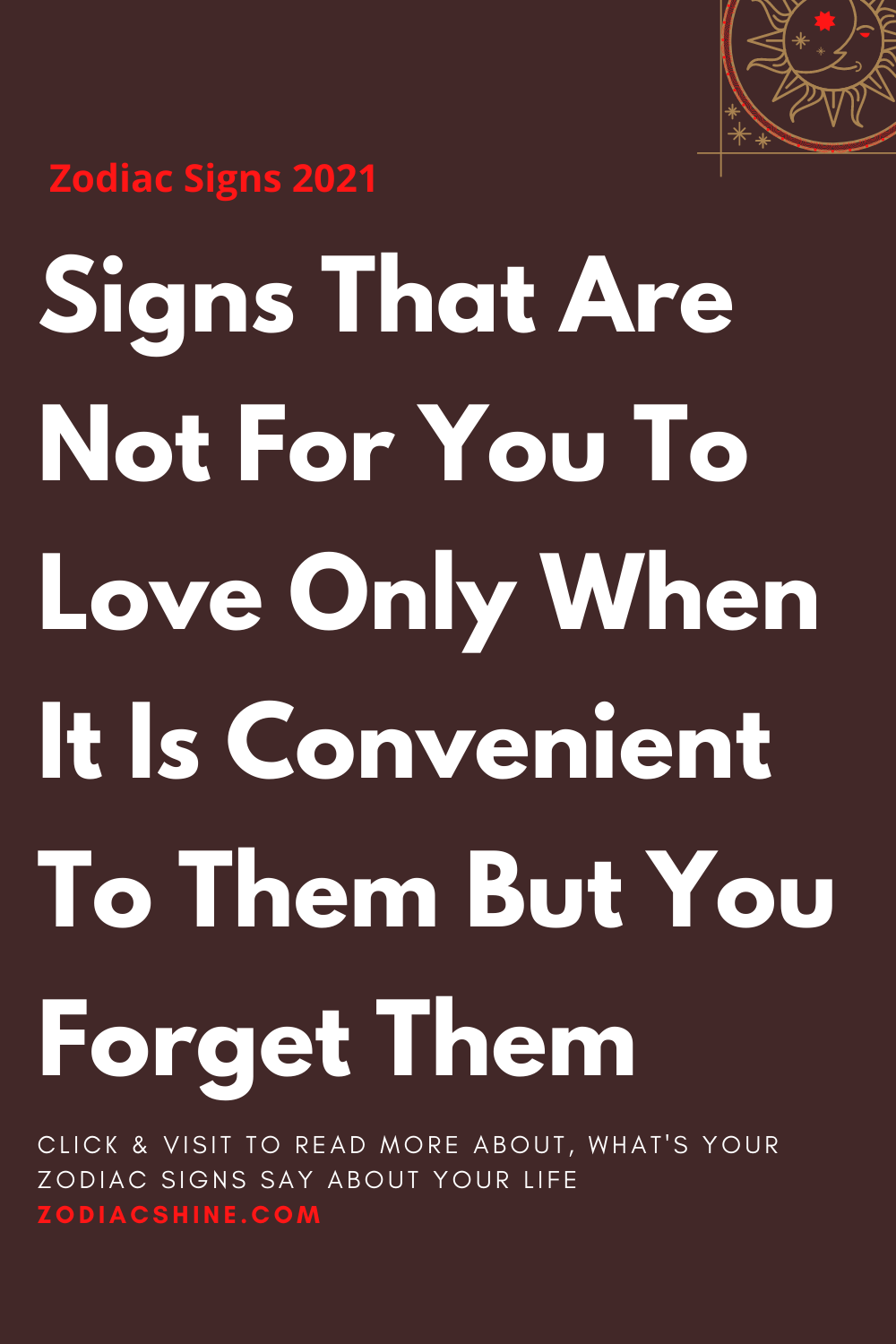 Signs That Are Not For You To Love Only When It Is Convenient To Them But You Forget Them