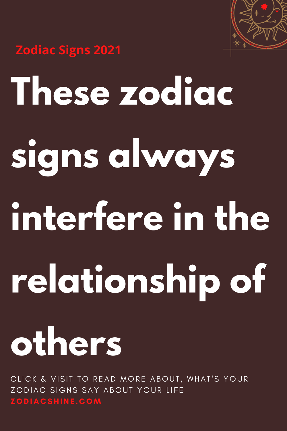 These zodiac signs always interfere in the relationship of others