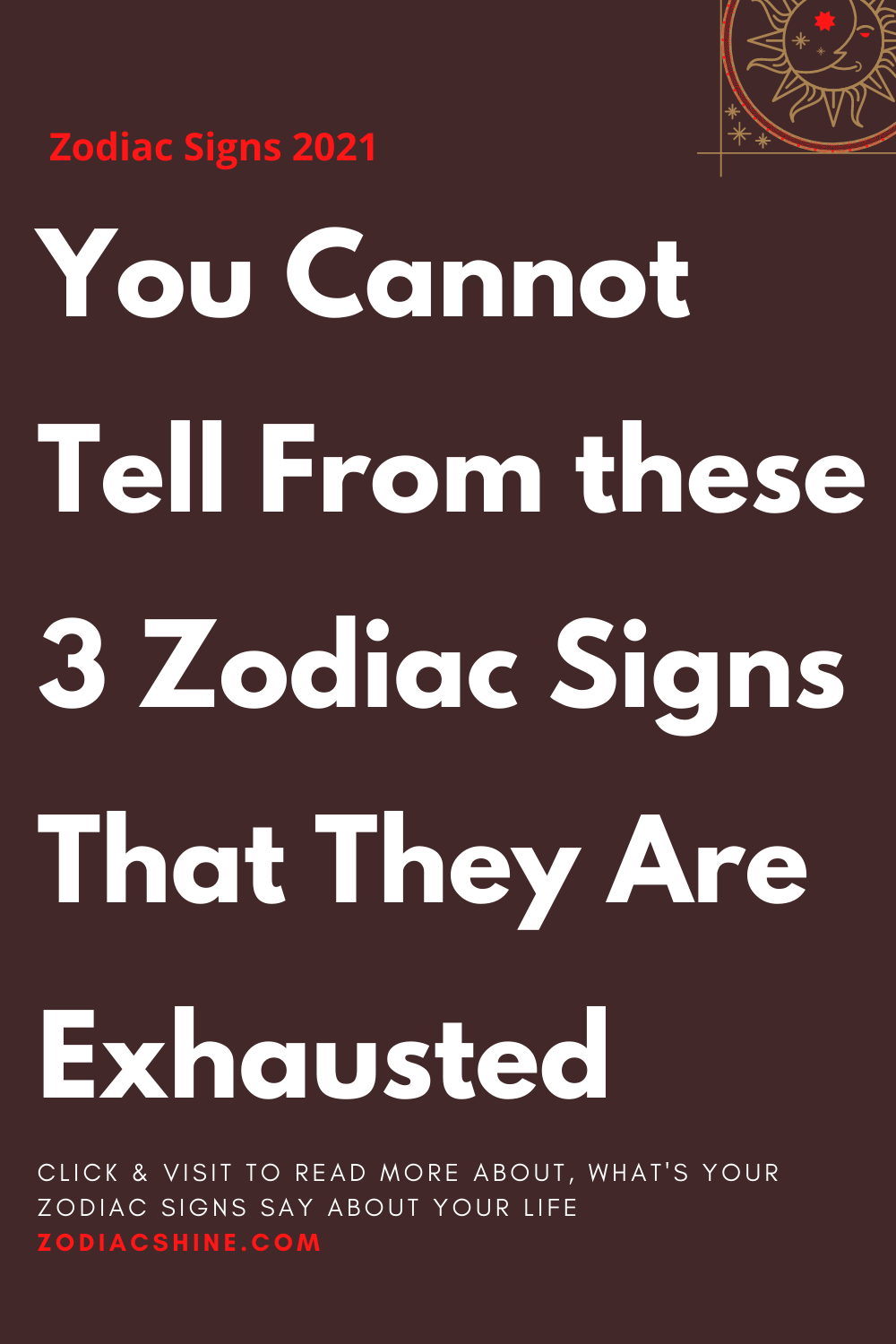 You cannot tell from these 3 zodiac signs that they are exhausted