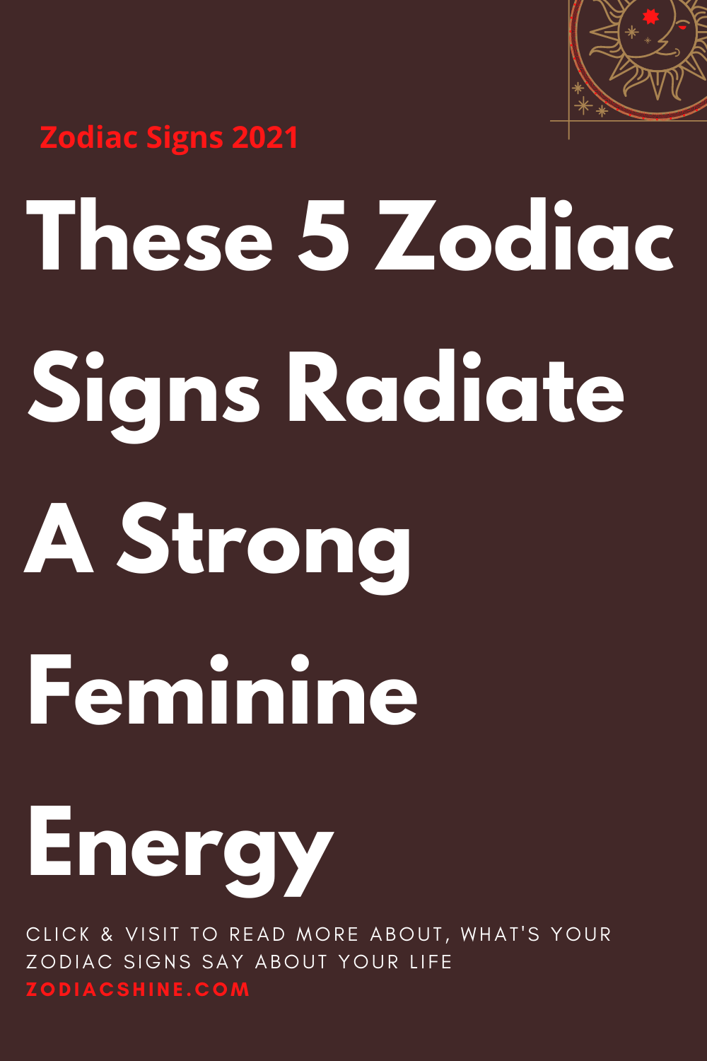 These 5 zodiac signs radiate a strong feminine energy