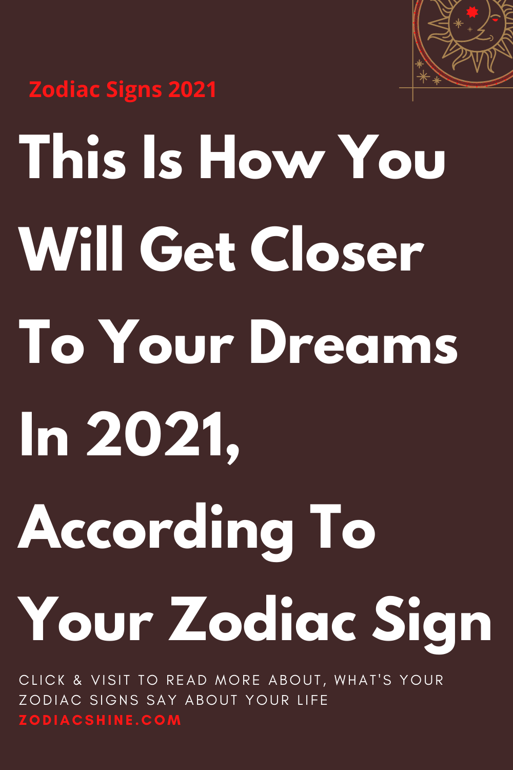 This Is How You Will Get Closer To Your Dreams In 2021 According To Your Zodiac Sign