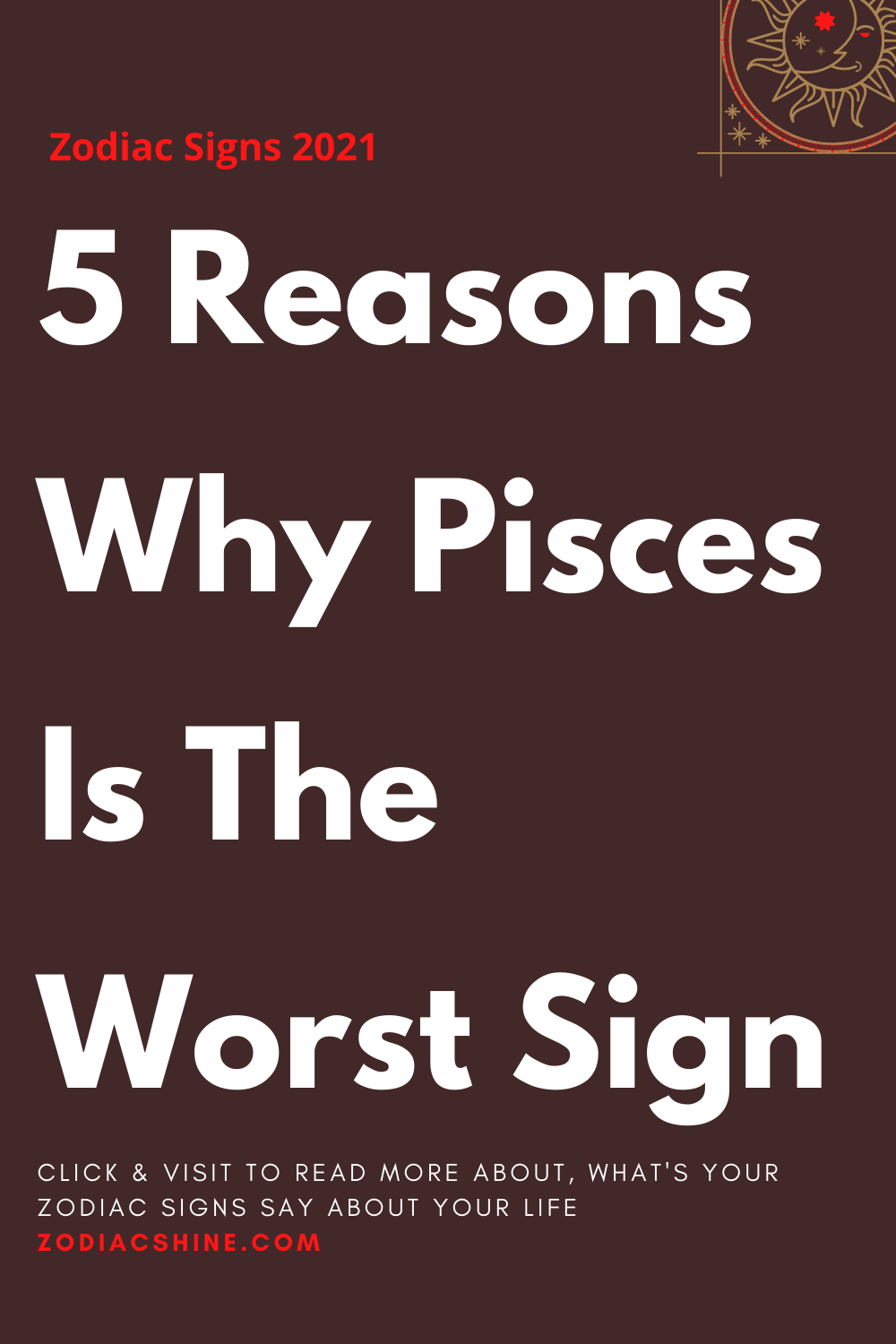 5 Reasons Why Pisces Is The Worst Sign