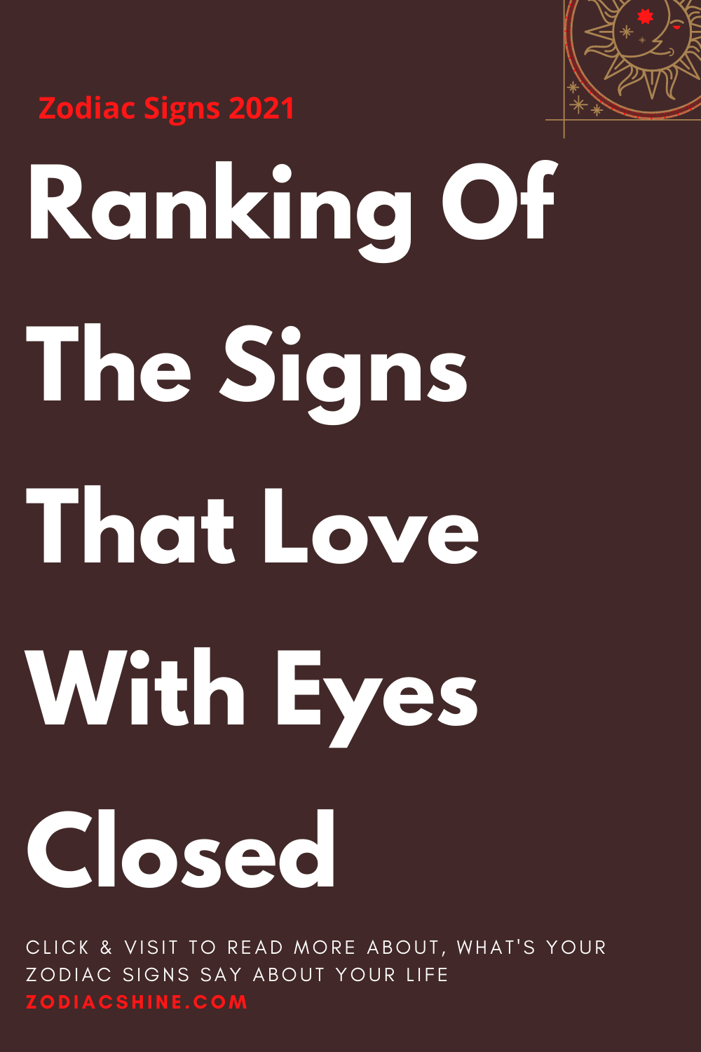 Ranking Of The Signs That Love With Eyes Closed