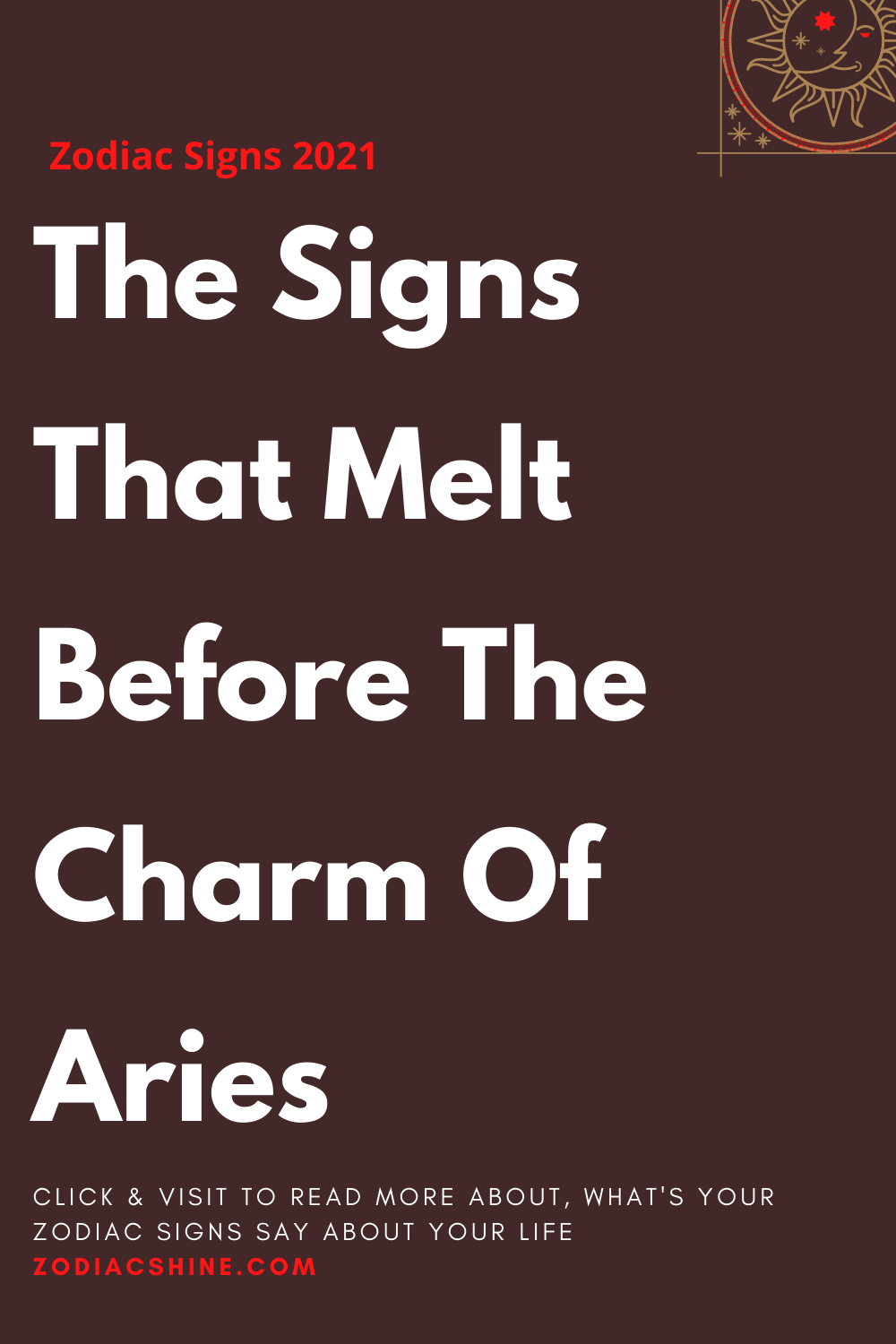The Signs That Melt Before The Charm Of Aries