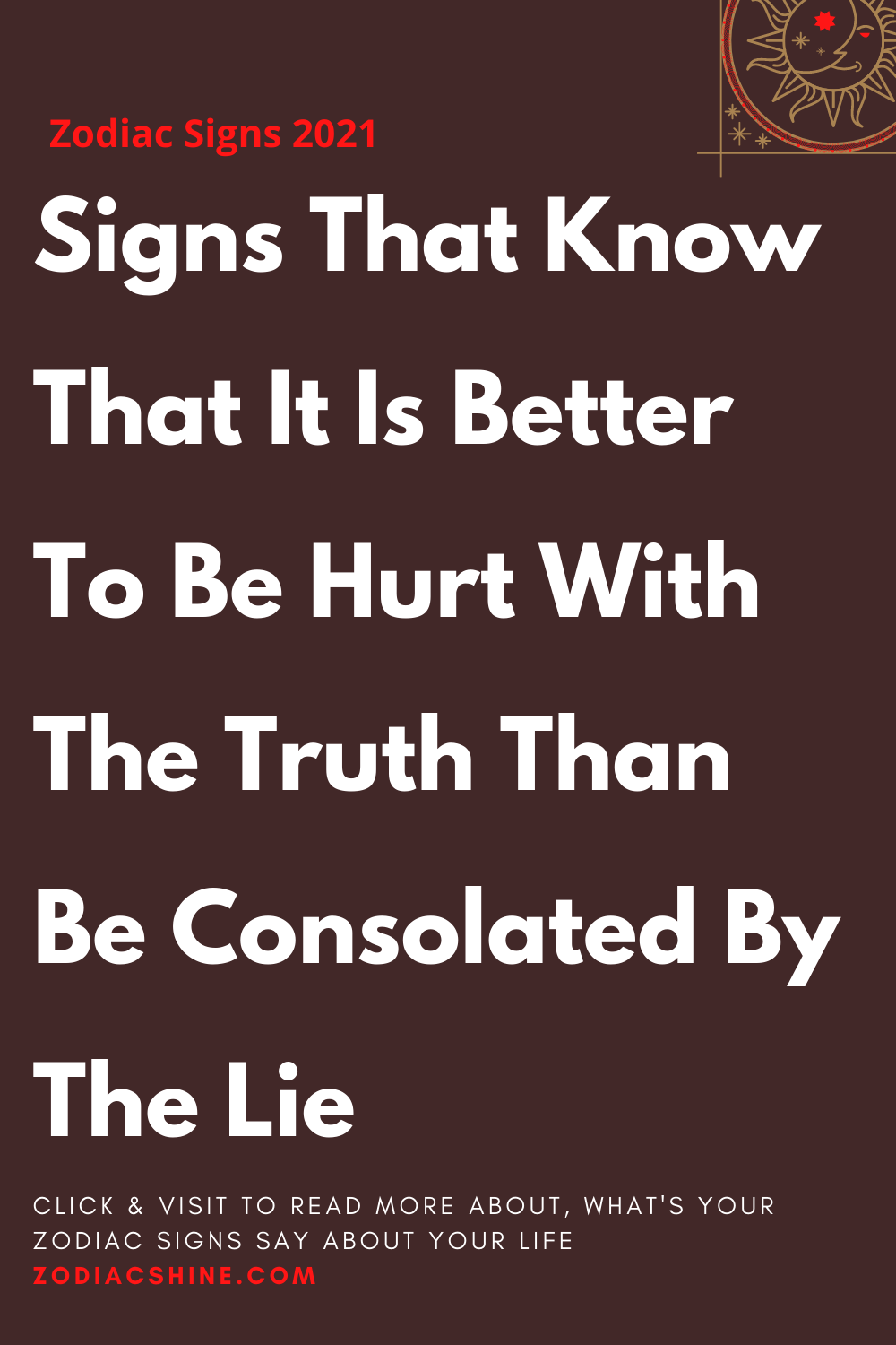 Signs That Know That It Is Better To Be Hurt With The Truth Than Be Consolated By The Lie