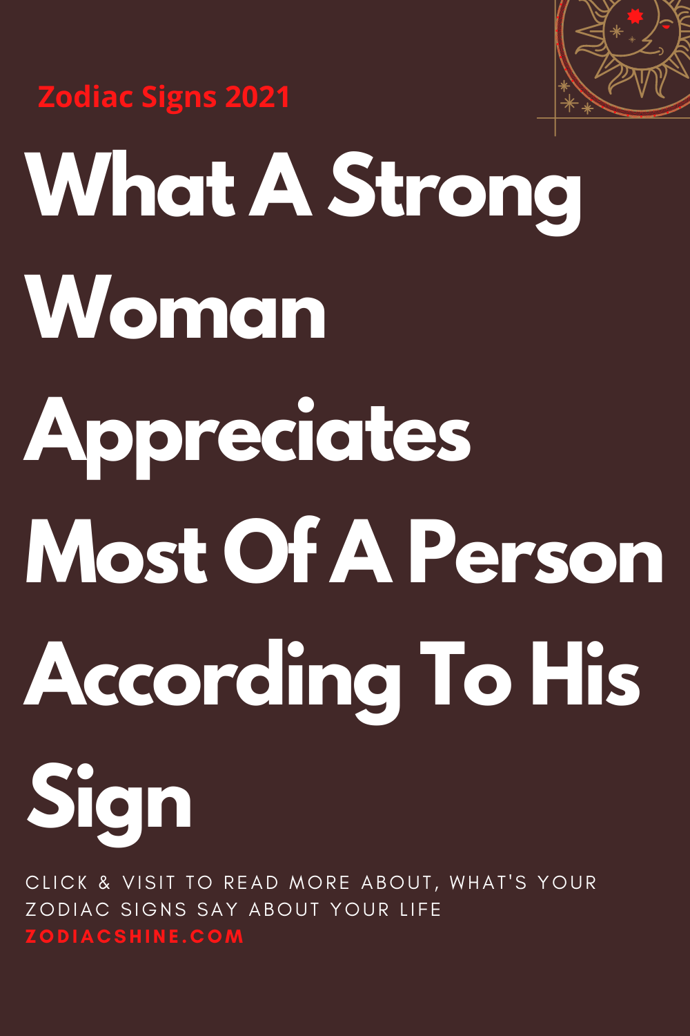 What A Strong Woman Appreciates Most Of A Person According To His Sign