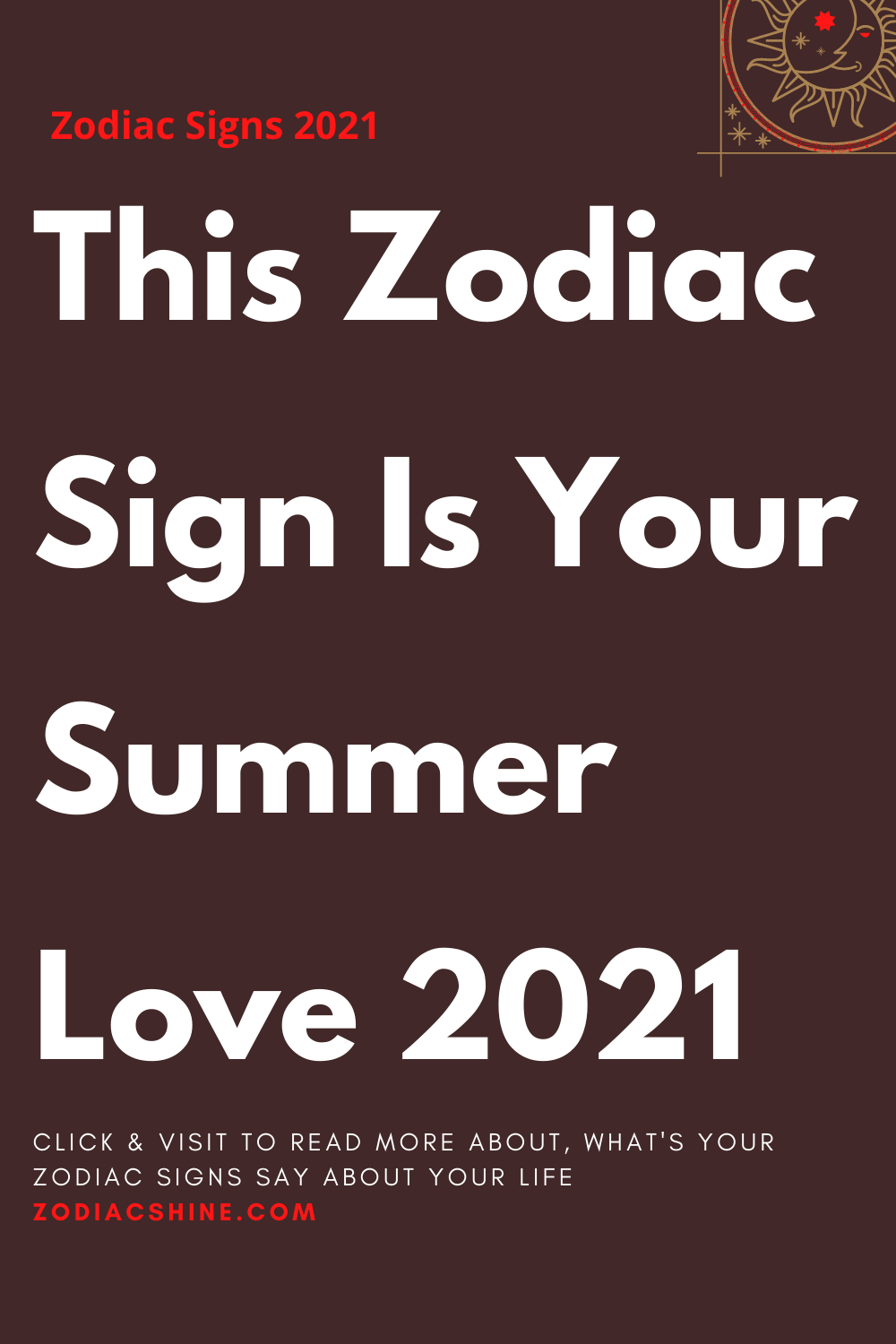 This Zodiac Sign Is Your Summer Love 2021