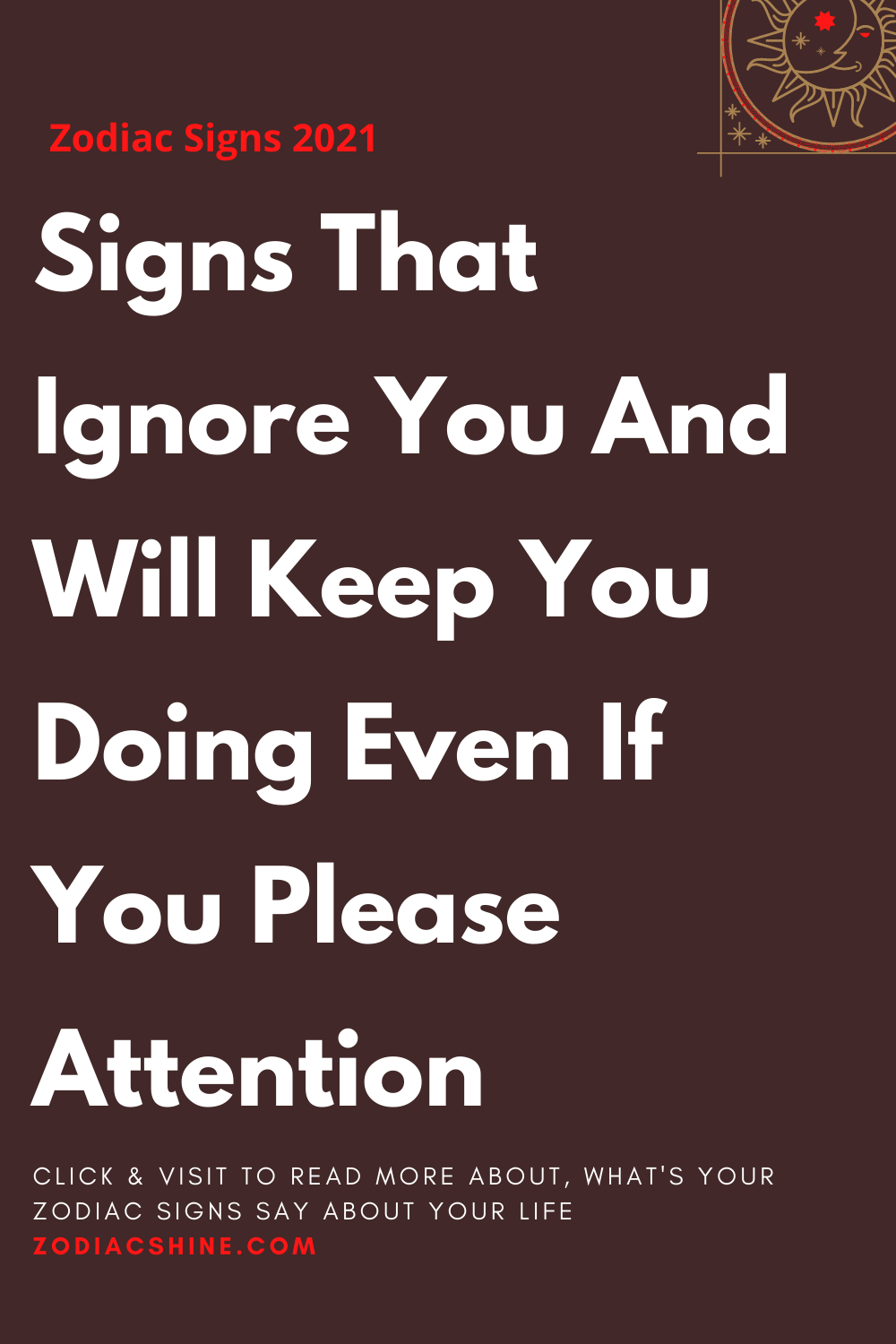 Signs That Ignore You And Will Keep You Doing Even If You Please Attention