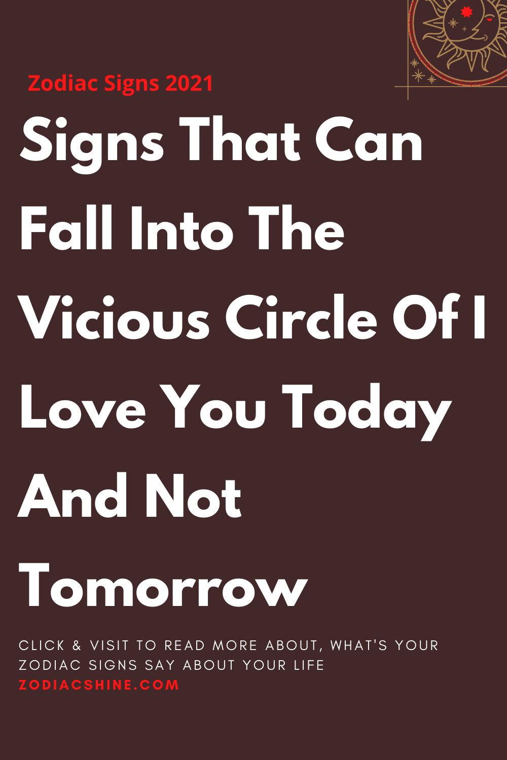 Signs That Can Fall Into The Vicious Circle Of I Love You Today And Not Tomorrow
