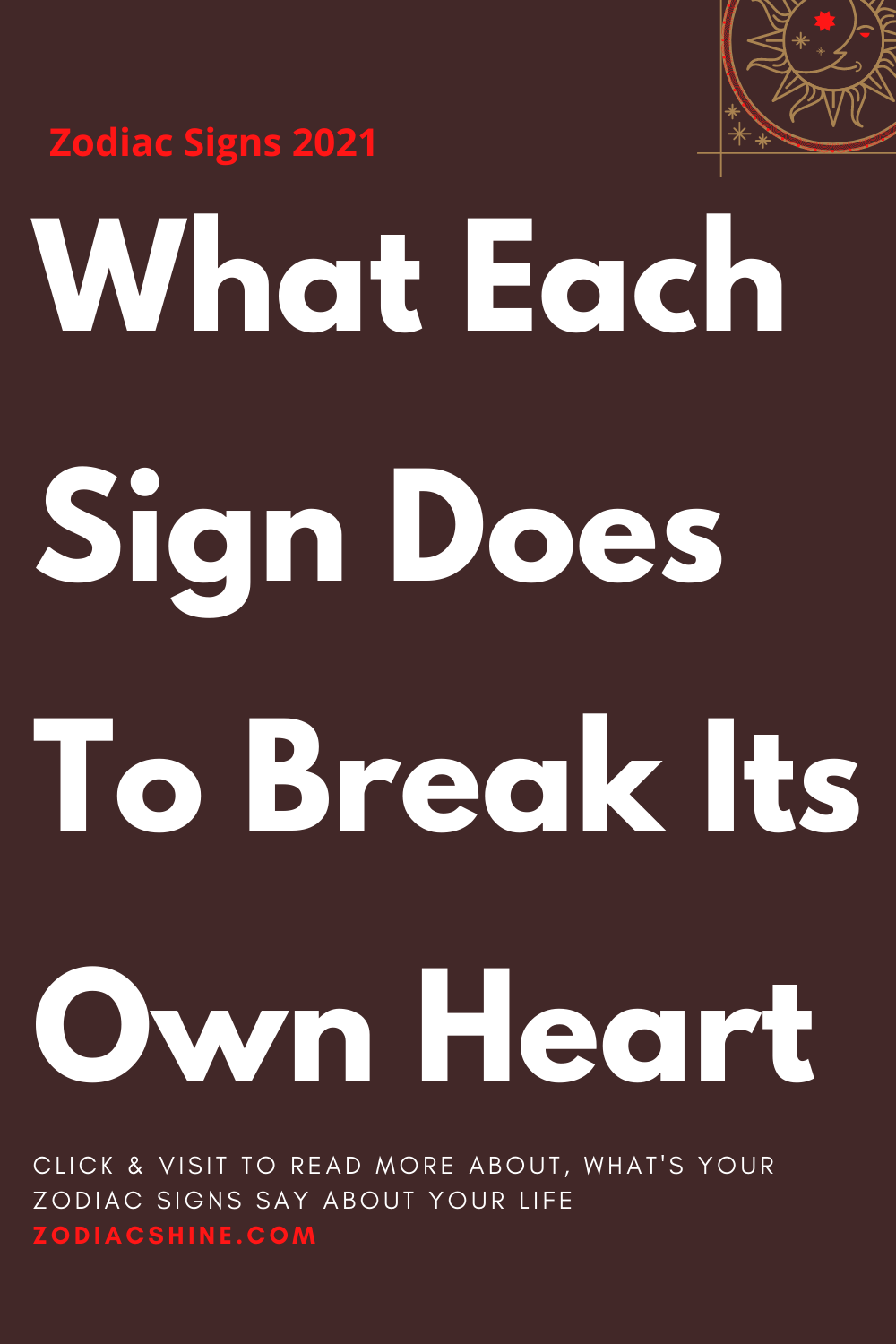 What Each Sign Does To Break Its Own Heart