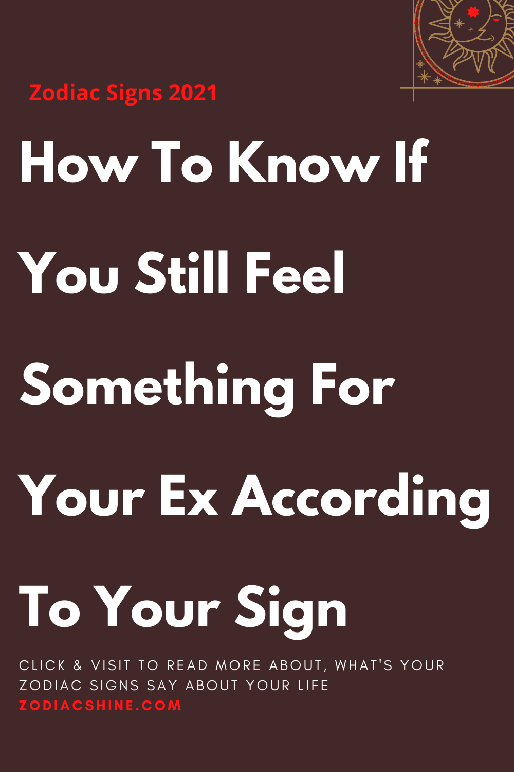 How To Know If You Still Feel Something For Your Ex According To Your Sign