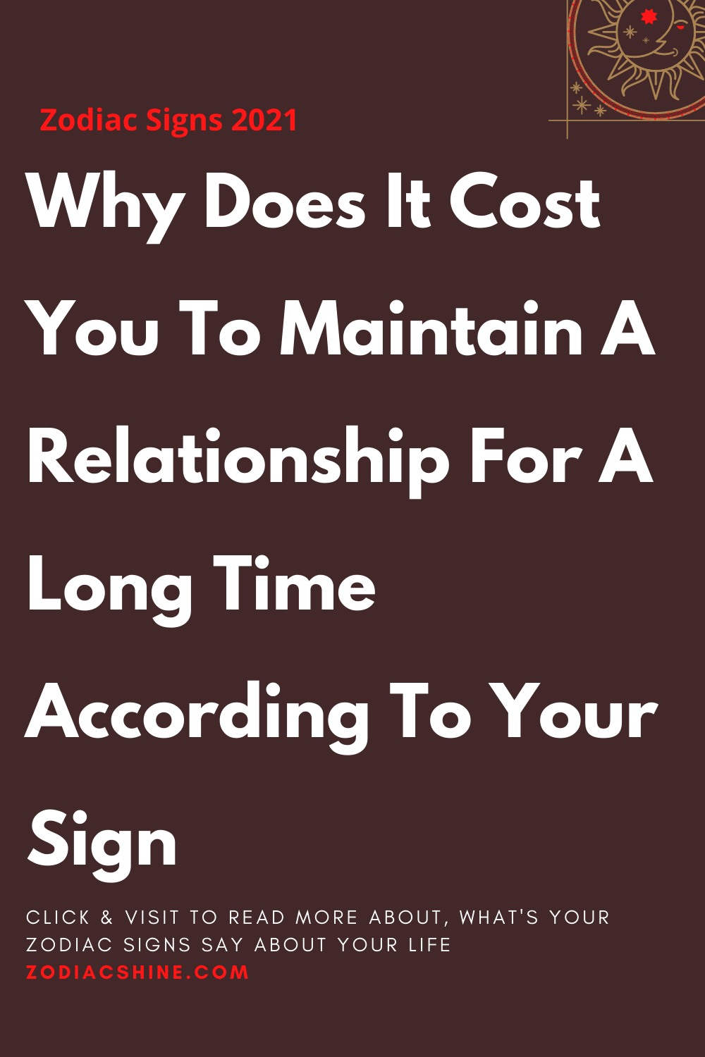 Why Does It Cost You To Maintain A Relationship For A Long Time According To Your Sign