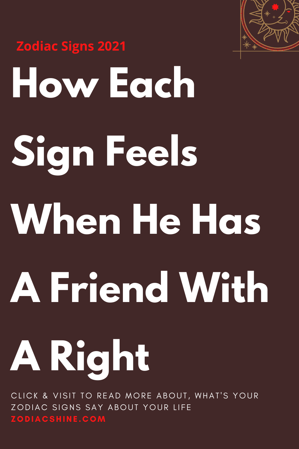 How Each Sign Feels When He Has A Friend With A Right