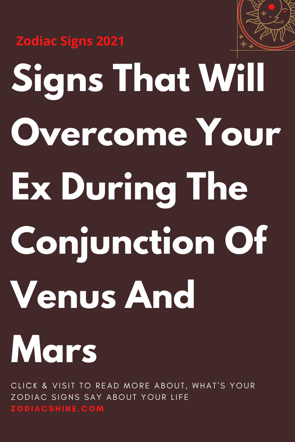 Signs That Will Overcome Your Ex During The Conjunction Of Venus And Mars