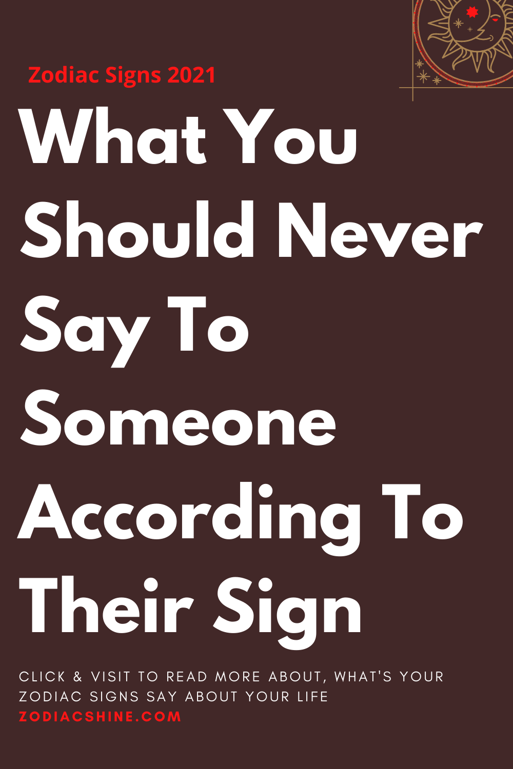 What You Should Never Say To Someone According To Their Sign