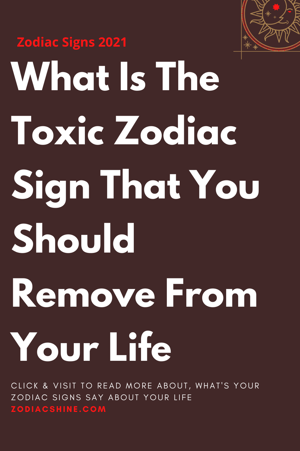 What Is The Toxic Zodiac Sign That You Should Remove From Your Life