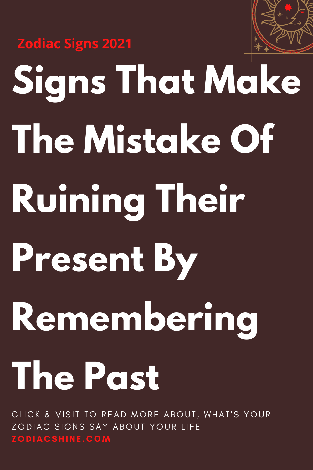Signs That Make The Mistake Of Ruining Their Present By Remembering The Past