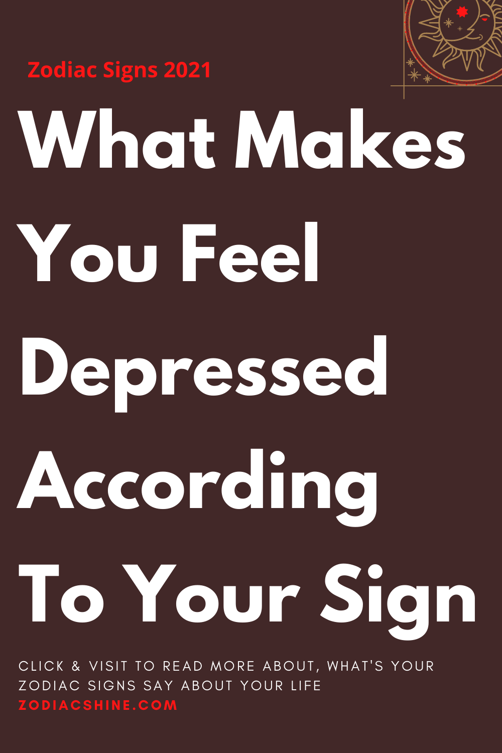 What Makes You Feel Depressed According To Your Sign