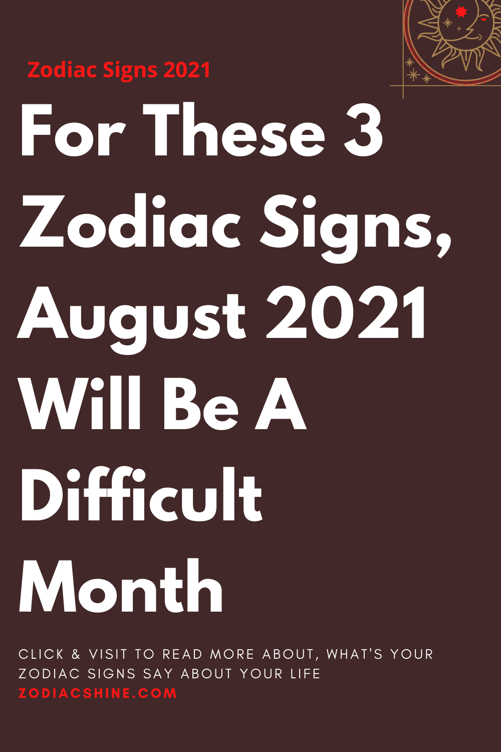 For These 3 Zodiac Signs, August 2021 Will Be A Difficult Month