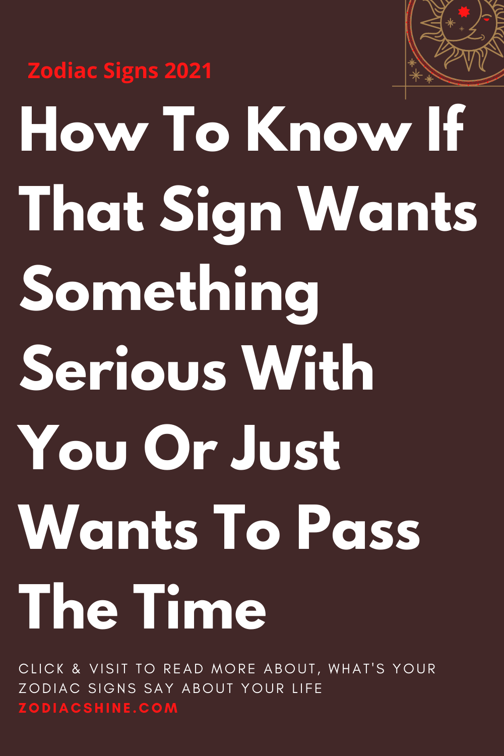 How To Know If That Sign Wants Something Serious With You Or Just Wants To Pass The Time