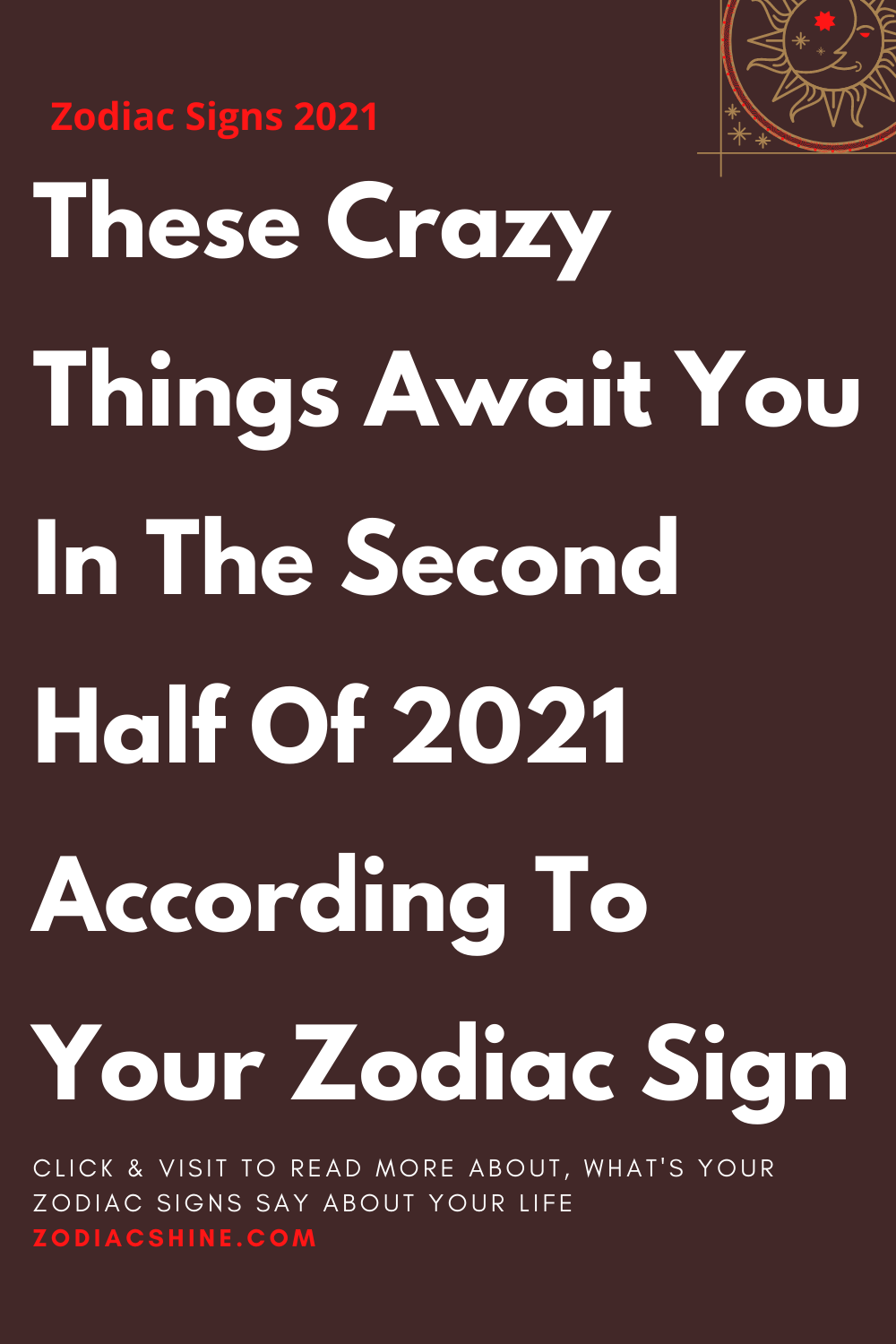 These Crazy Things Await You In The Second Half Of 2021 According To Your Zodiac Sign