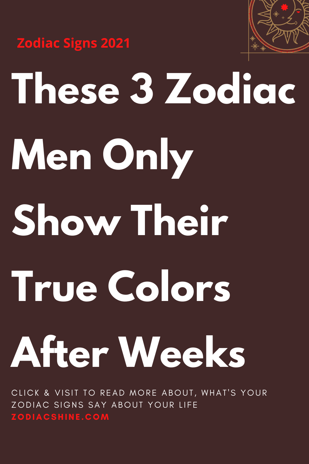 These 3 Zodiac Men Only Show Their True Colors After Weeks