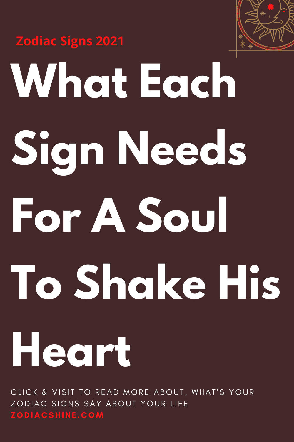 What Each Sign Needs For A Soul To Shake His Heart