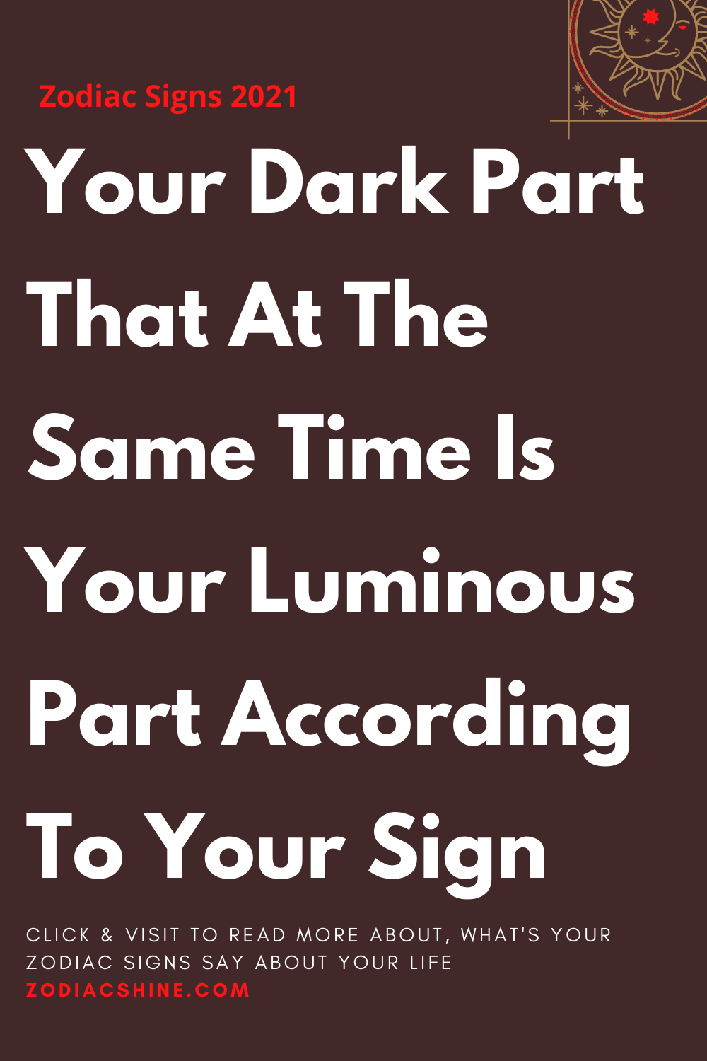 Your Dark Part That At The Same Time Is Your Luminous Part According To Your Sign