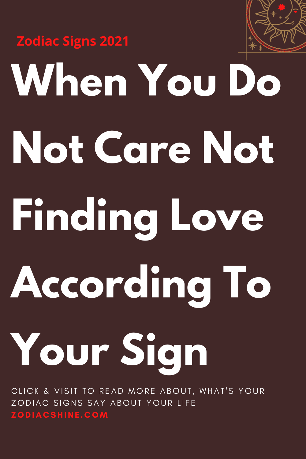 When You Do Not Care Not Finding Love According To Your Sign