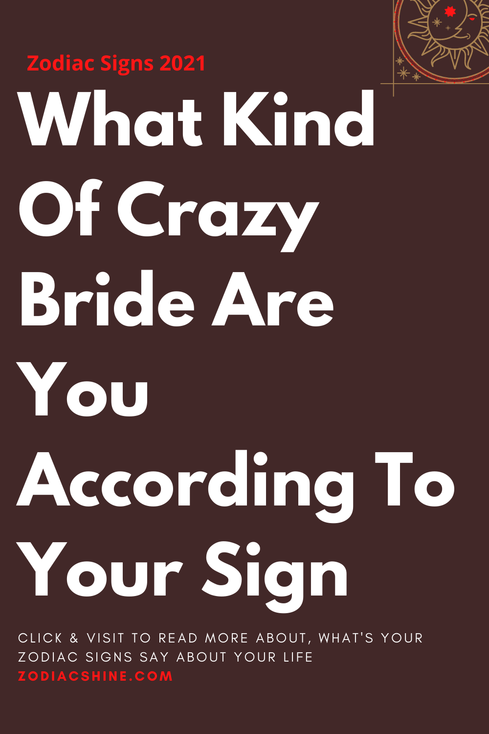 What Kind Of Crazy Bride Are You According To Your Sign