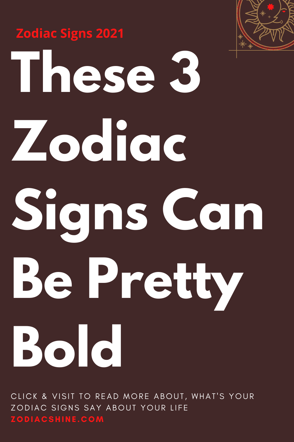 These 3 Zodiac Signs Can Be Pretty Bold