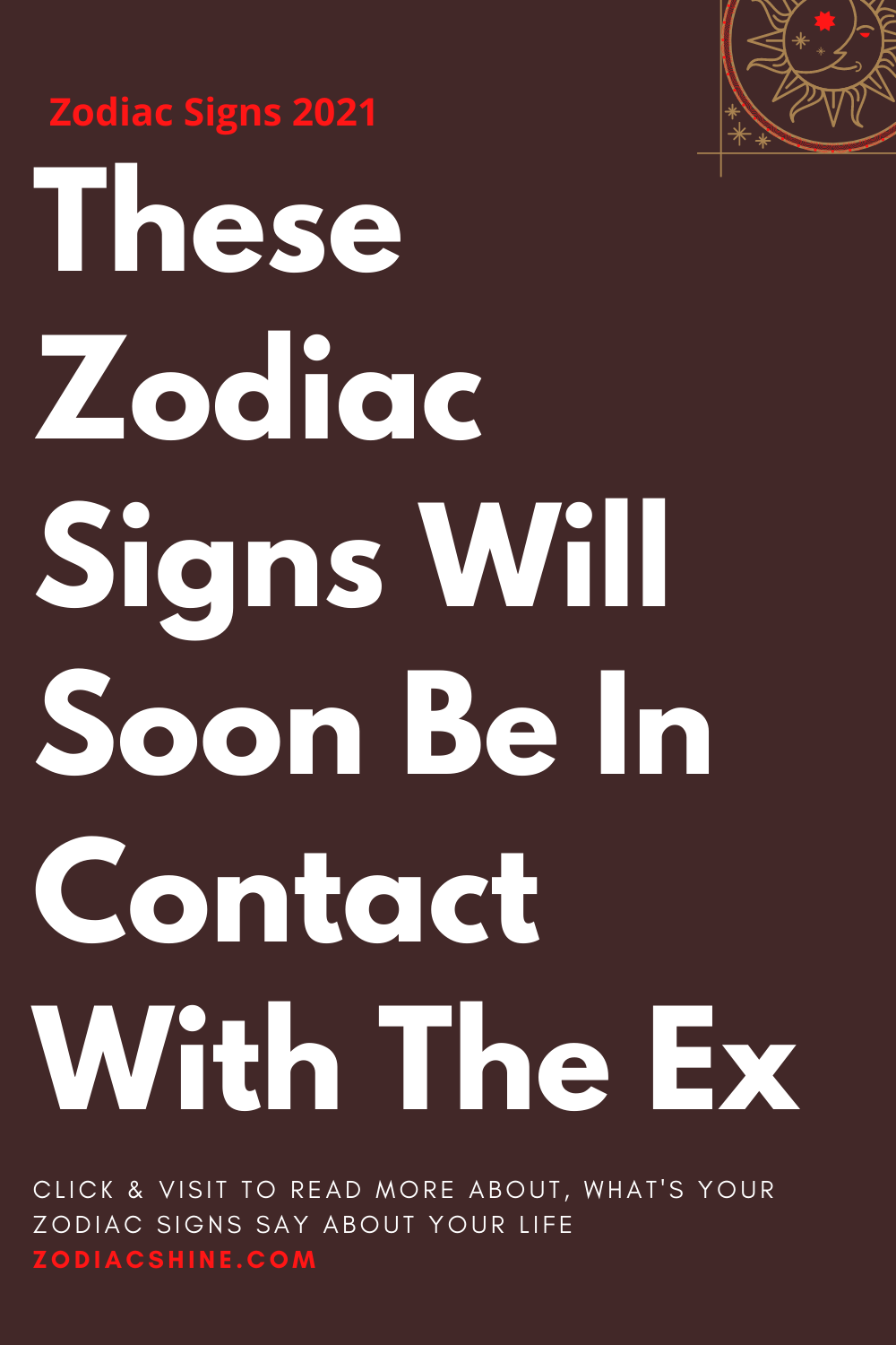 These Zodiac Signs Will Soon Be In Contact With The Ex