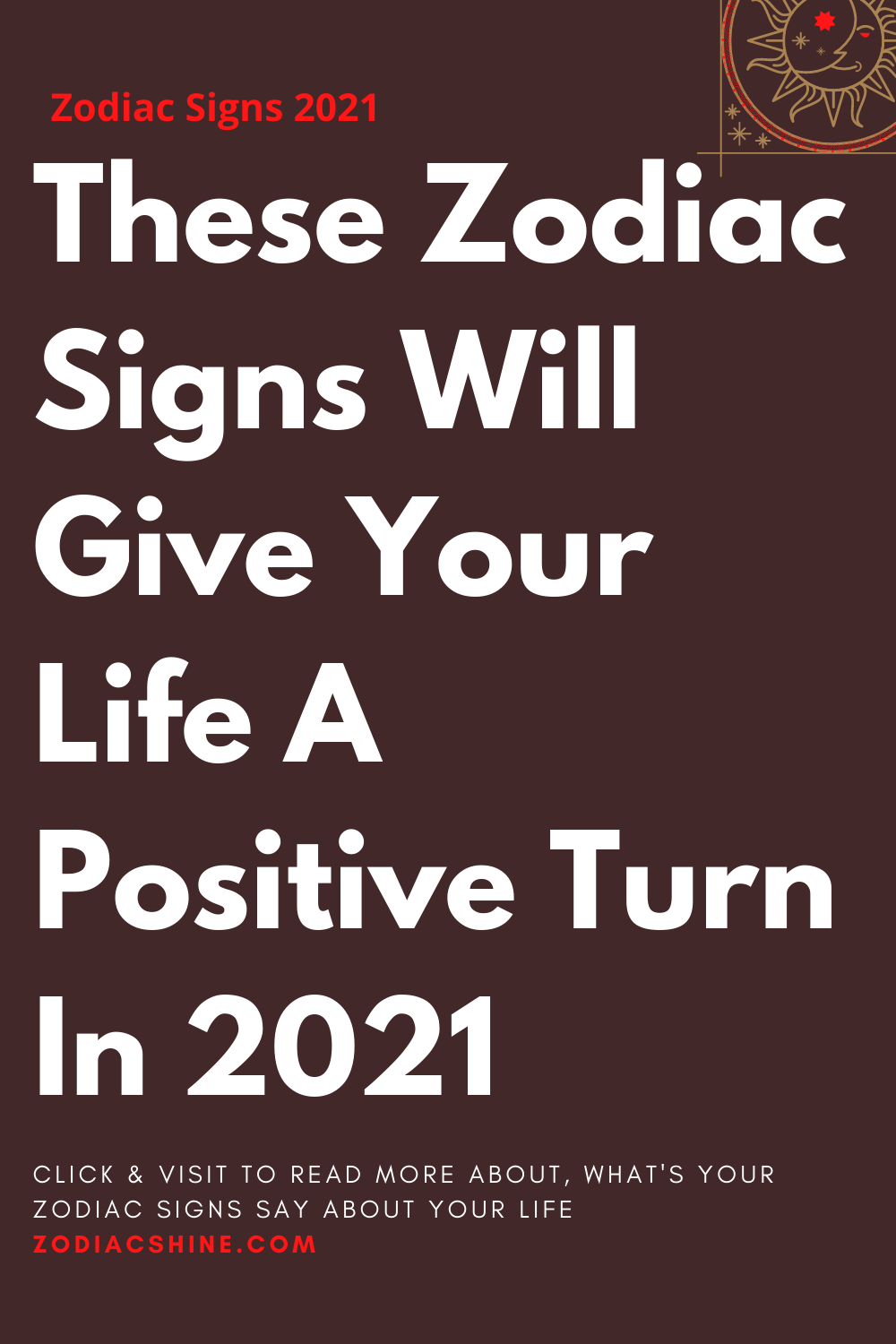 These Zodiac Signs Will Give Your Life A Positive Turn In 2021
