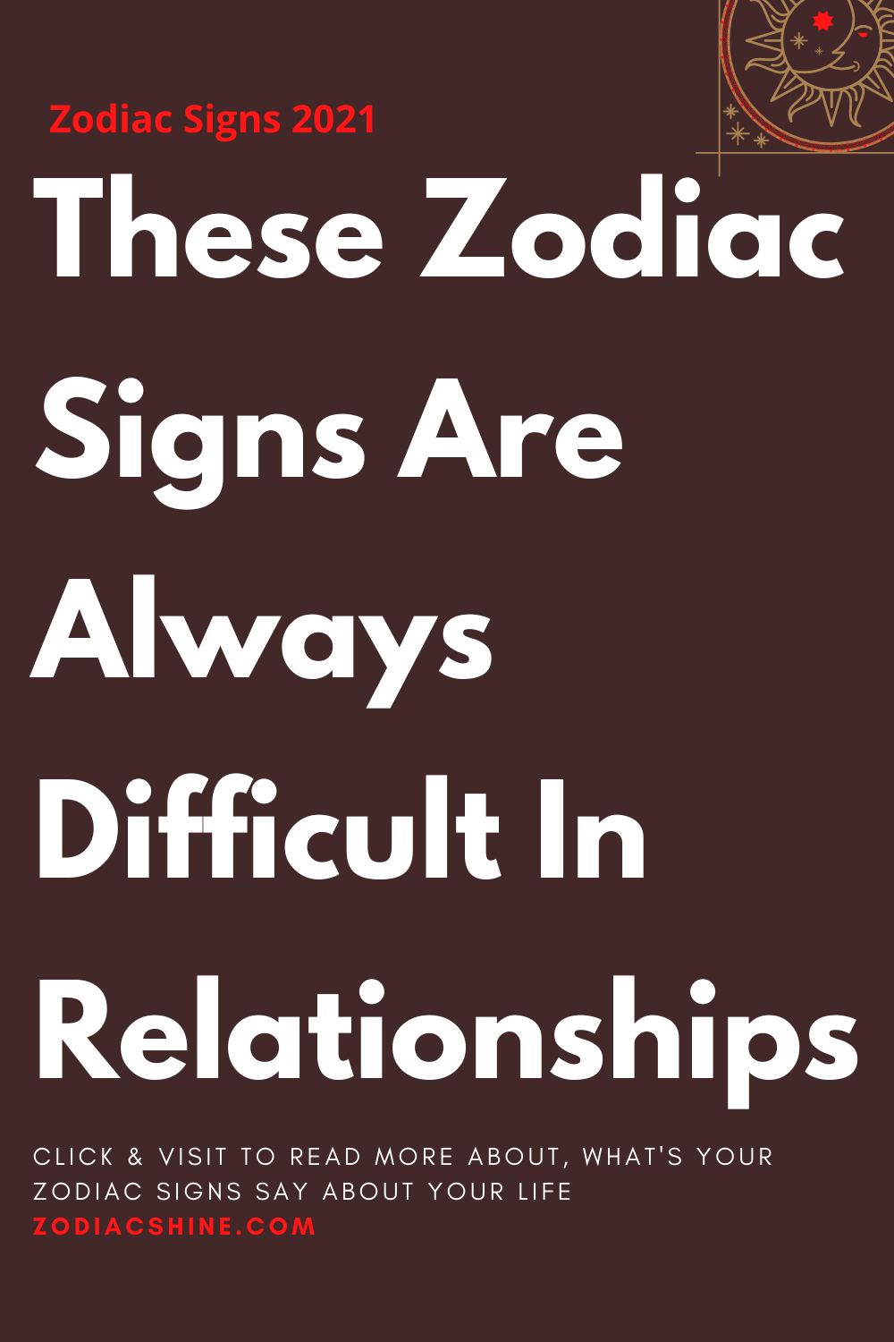 These Zodiac Signs Are Always Difficult In Relationships