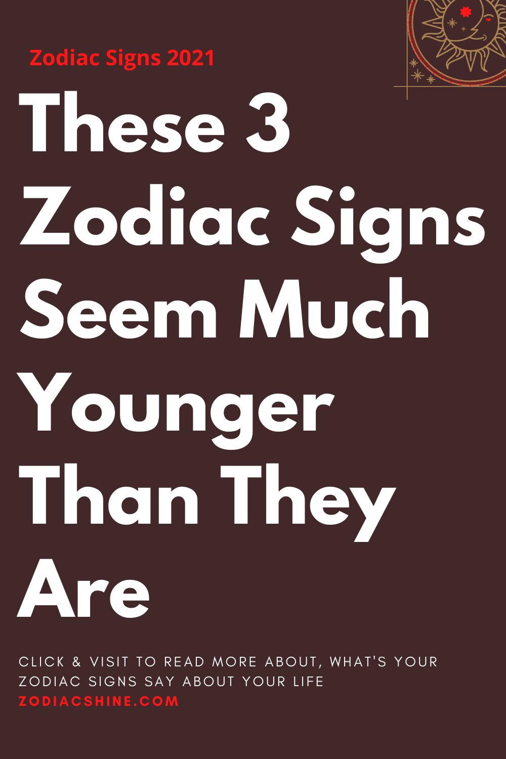 These 3 Zodiac Signs Seem Much Younger Than They Are