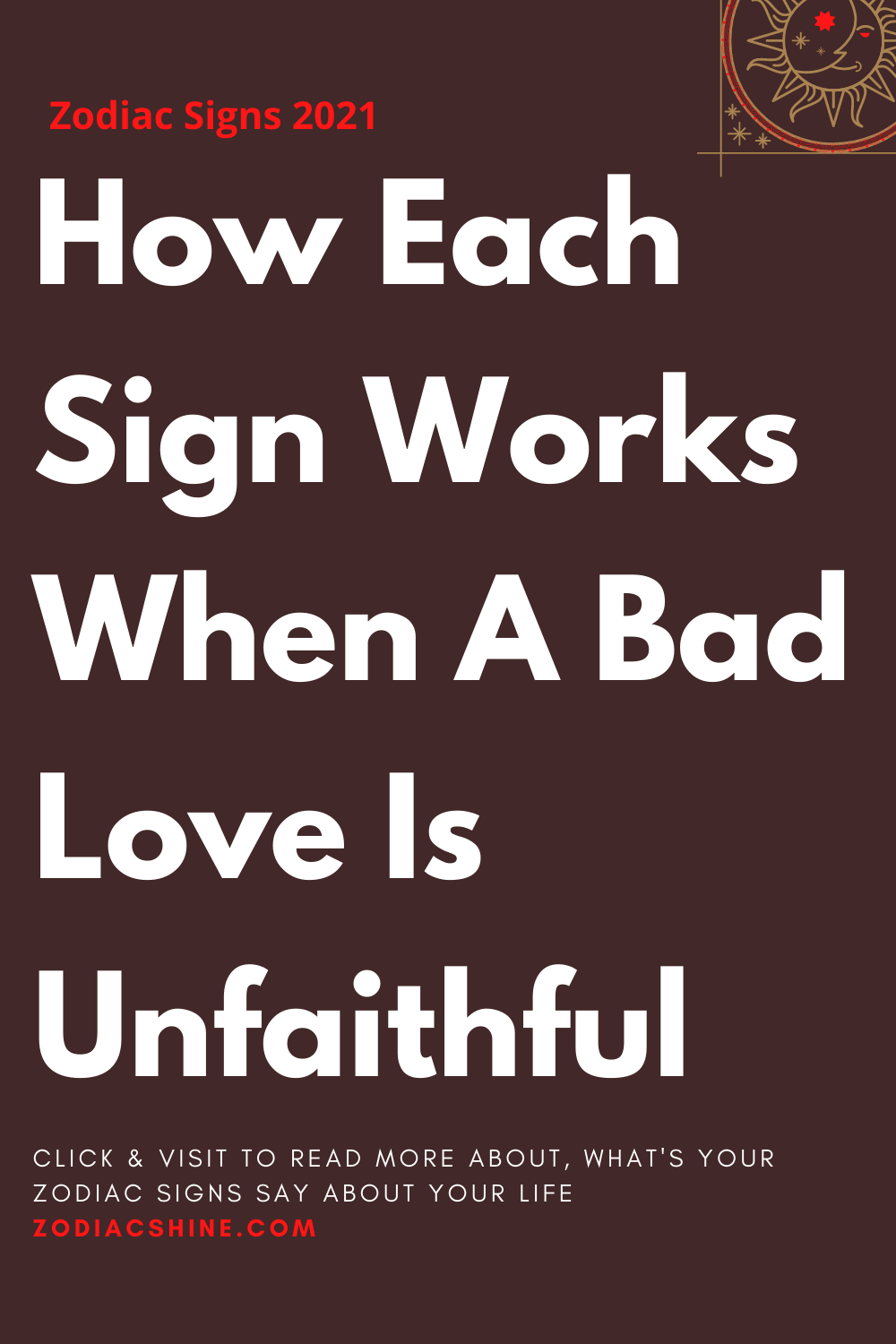 How Each Sign Works When A Bad Love Is Unfaithful