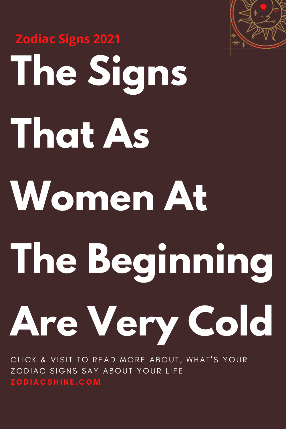 The Signs That As Women At The Beginning Are Very Cold