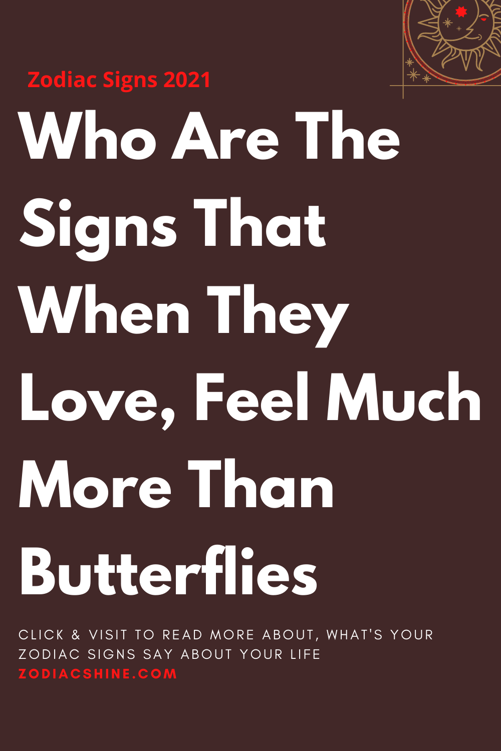 Who Are The Signs That When They Love, Feel Much More Than Butterflies