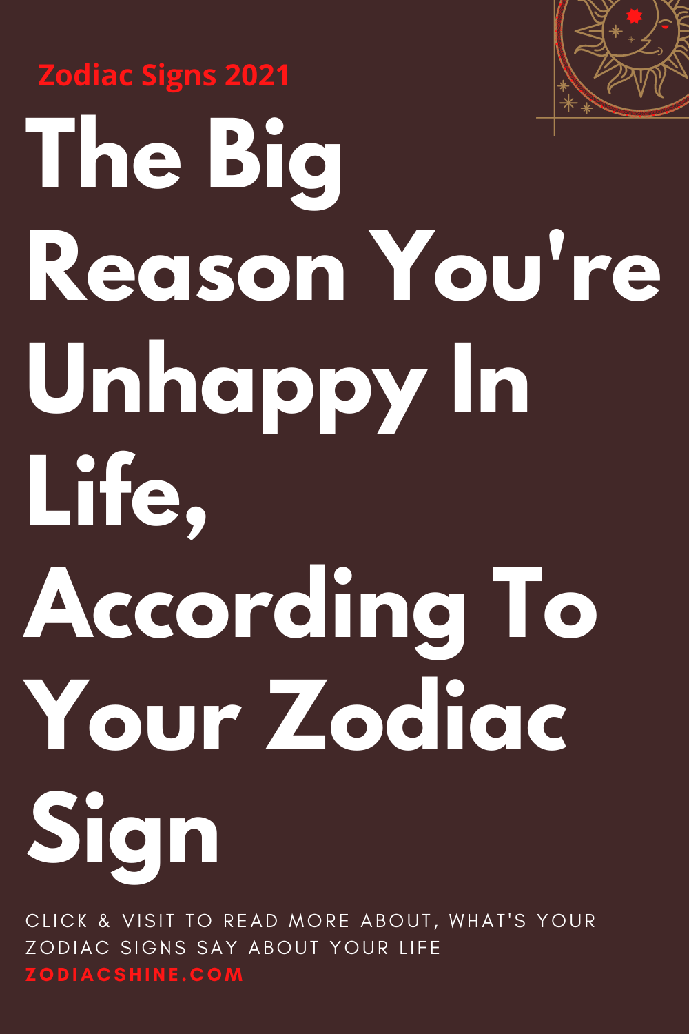 The Big Reason You're Unhappy In Life According To Your Zodiac Sign