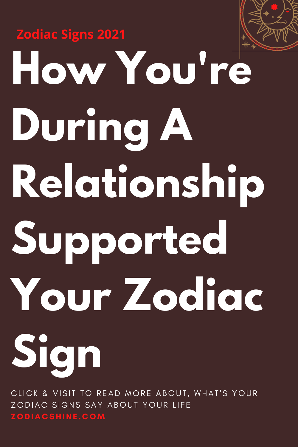 How You're During A Relationship Supported Your Zodiac Sign