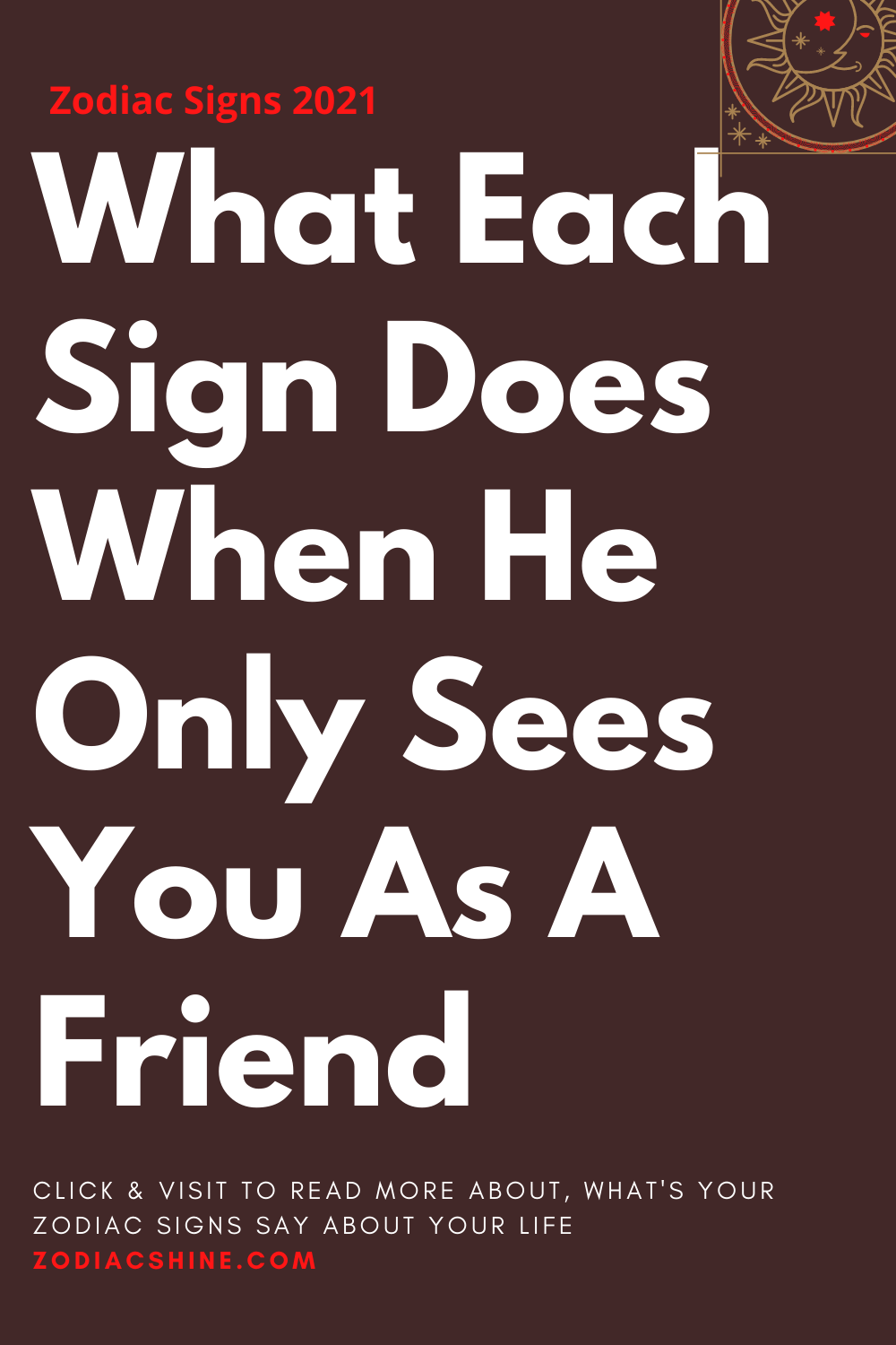 What Each Sign Does When He Only Sees You As A Friend