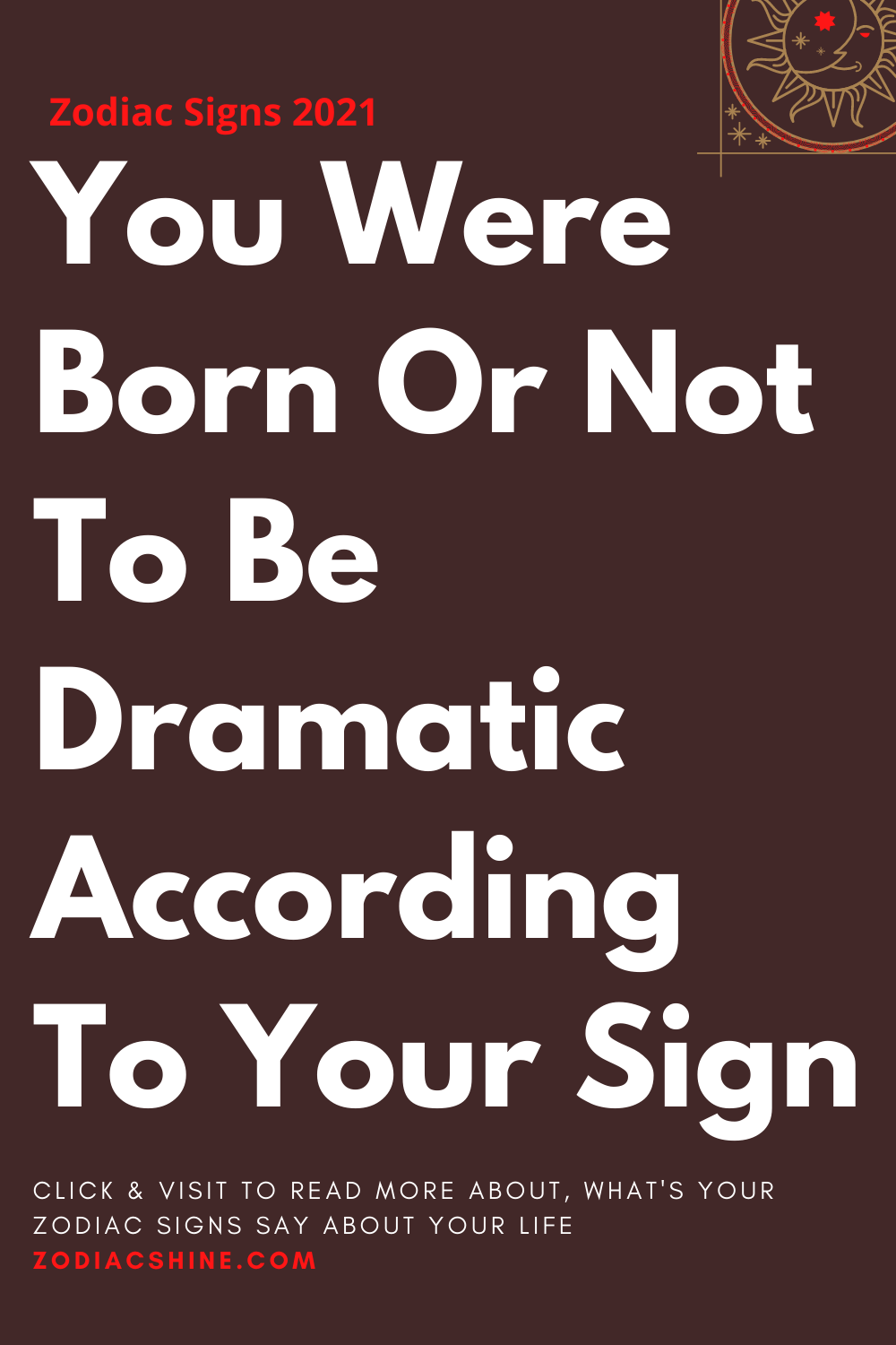 You Were Born Or Not To Be Dramatic According To Your Sign