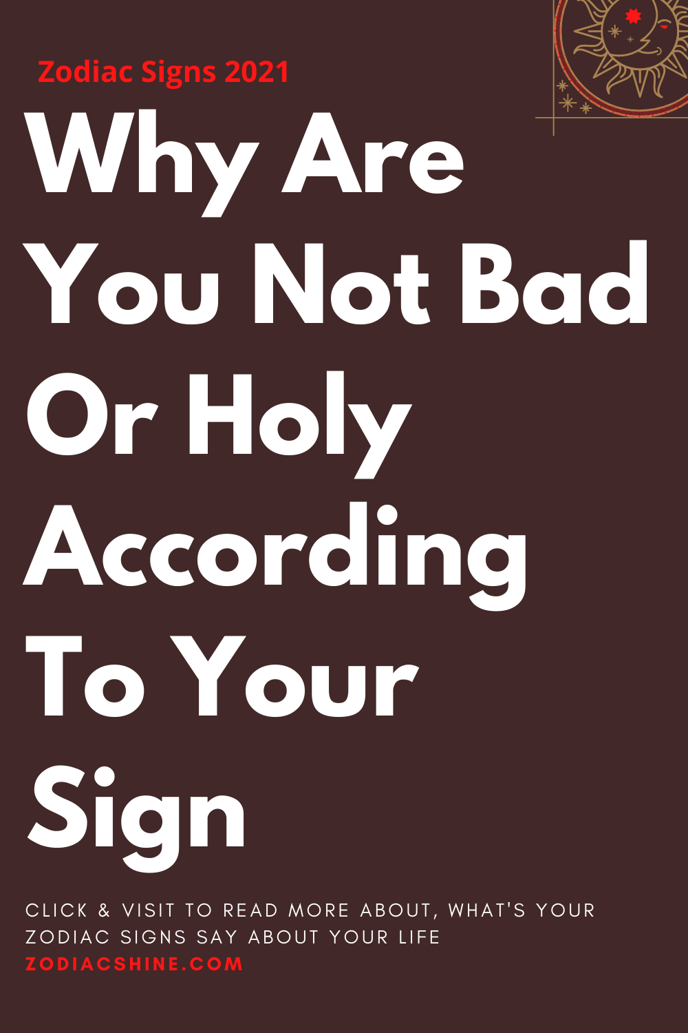 Why Are You Not Bad Or Holy According To Your Sign