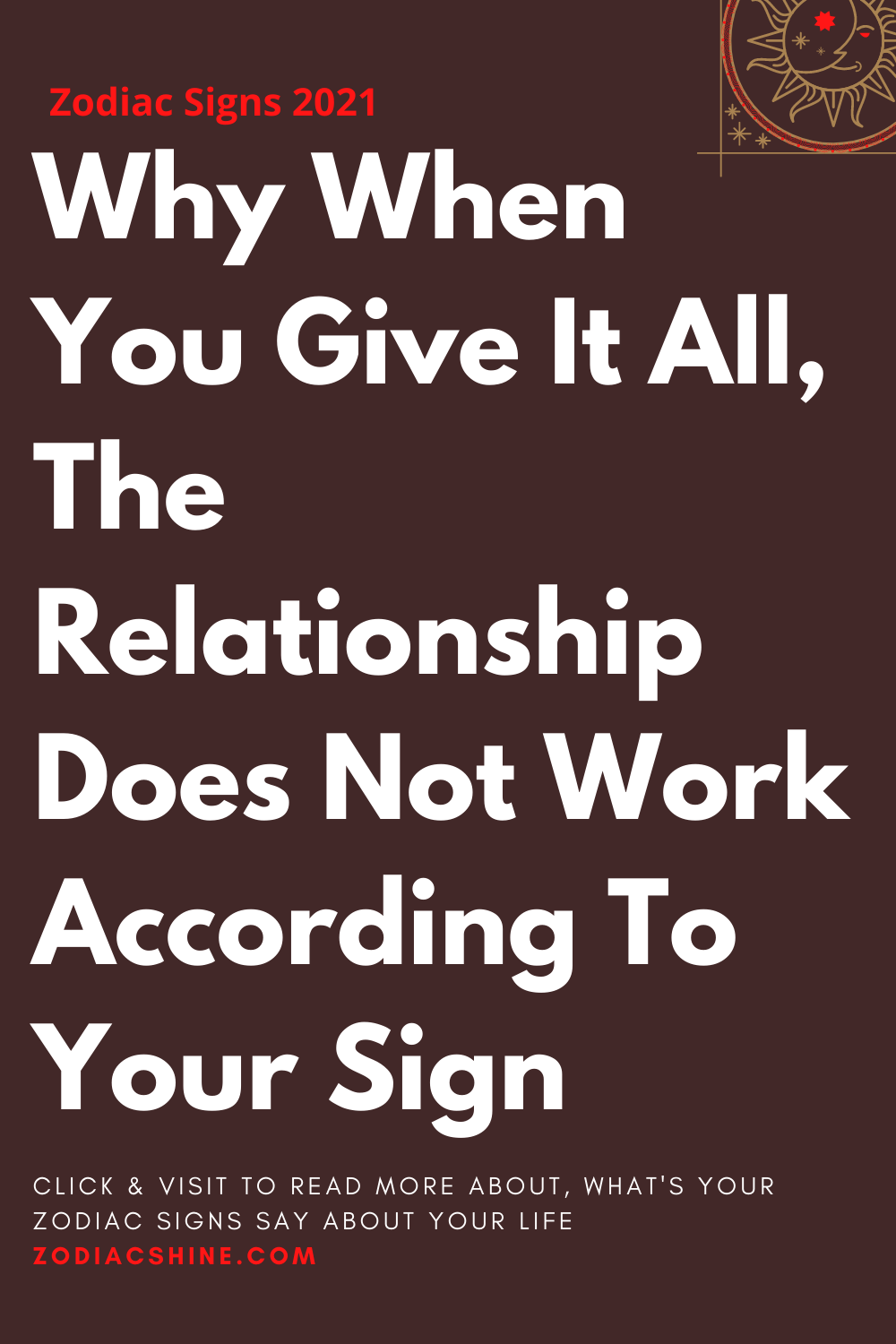 Why When You Give It All The Relationship Does Not Work According To Your Sign