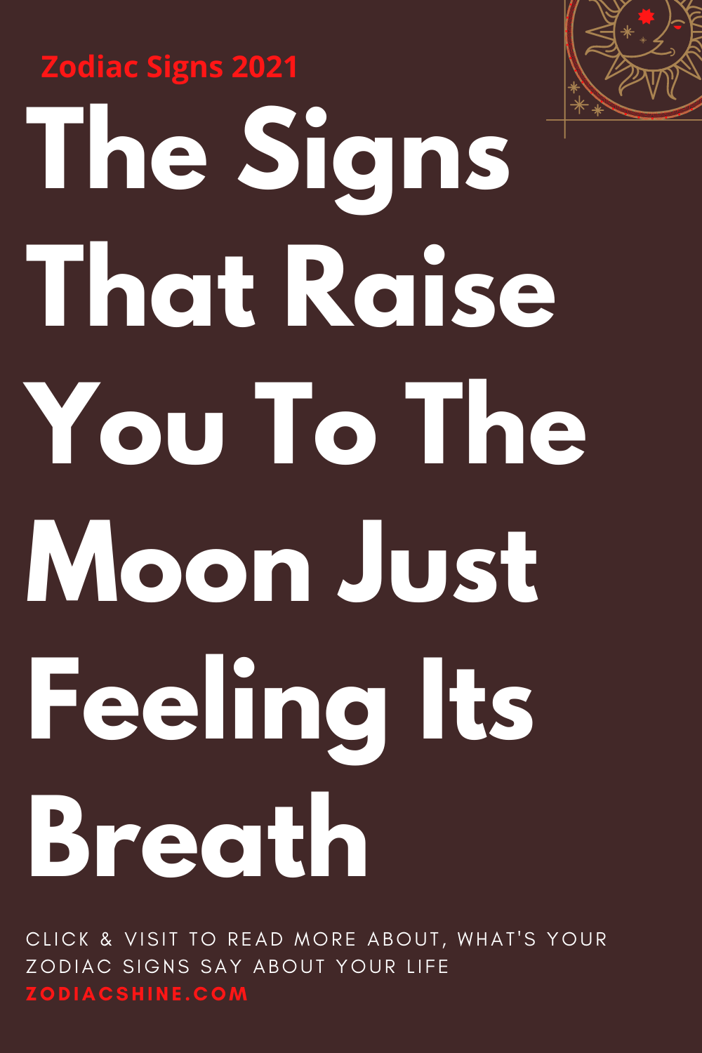 The Signs That Raise You To The Moon Just Feeling Its Breath