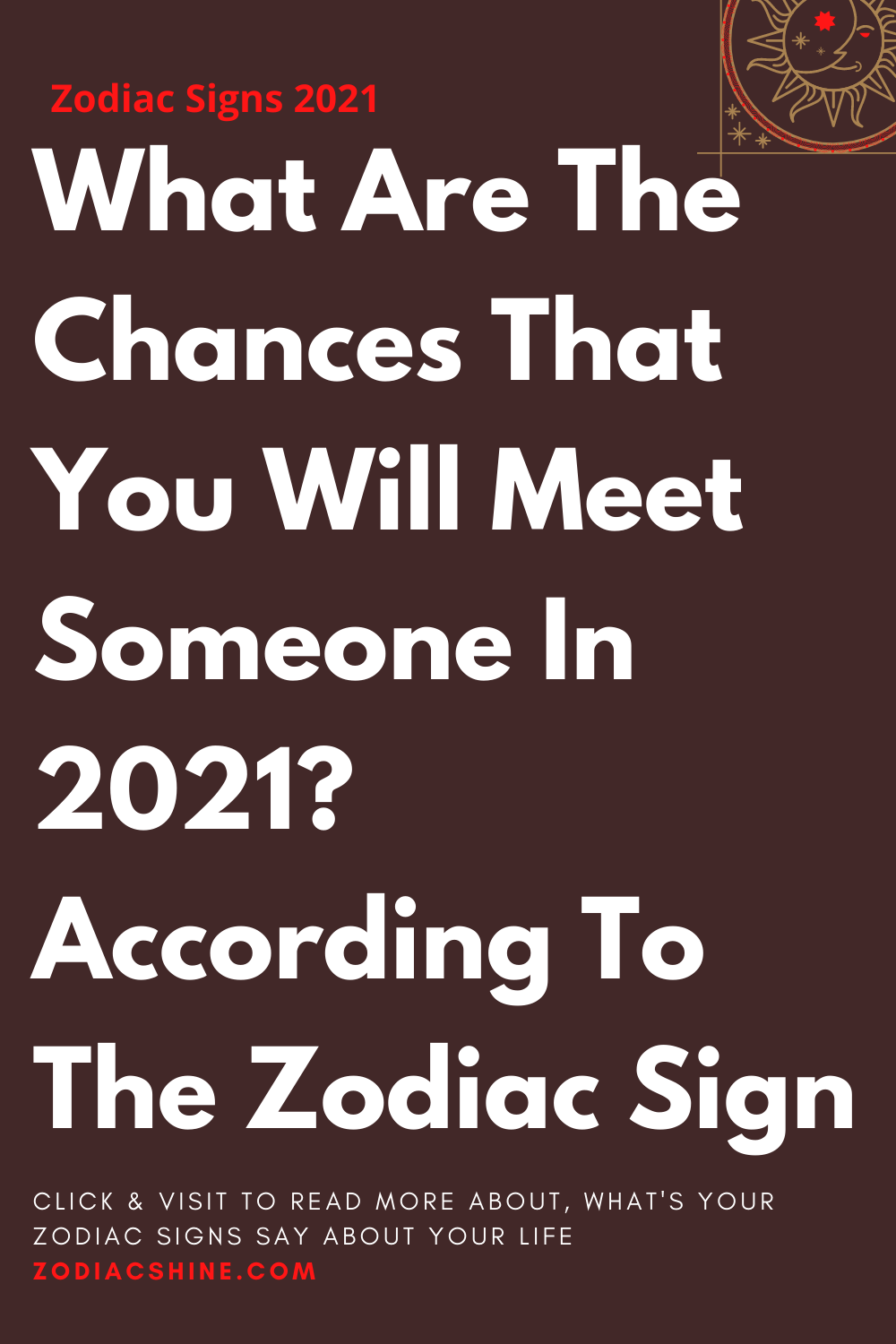 What Are The Chances That You Will Meet Someone In 2021? According To The Zodiac Sign