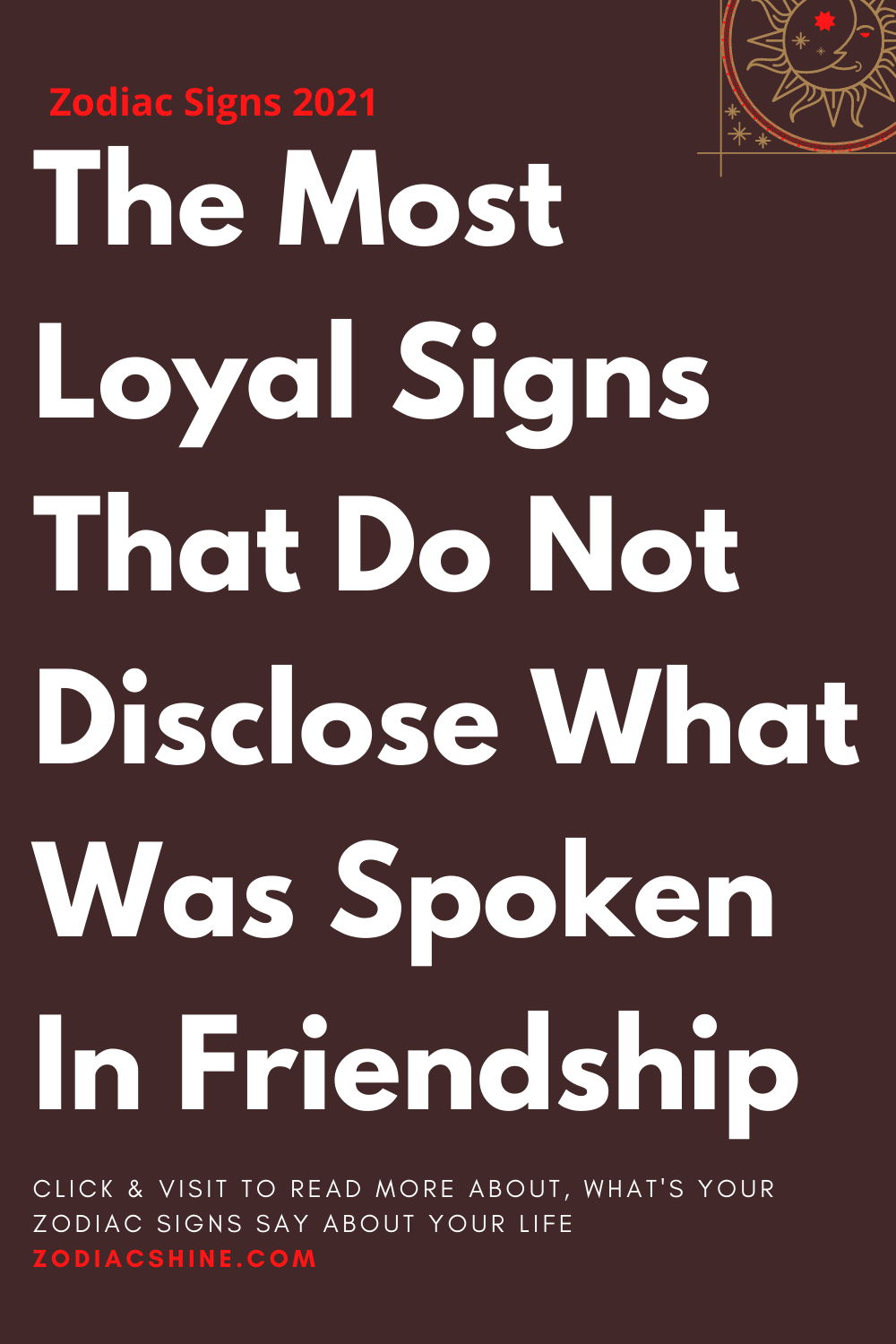 The Most Loyal Signs That Do Not Disclose What Was Spoken In Friendship