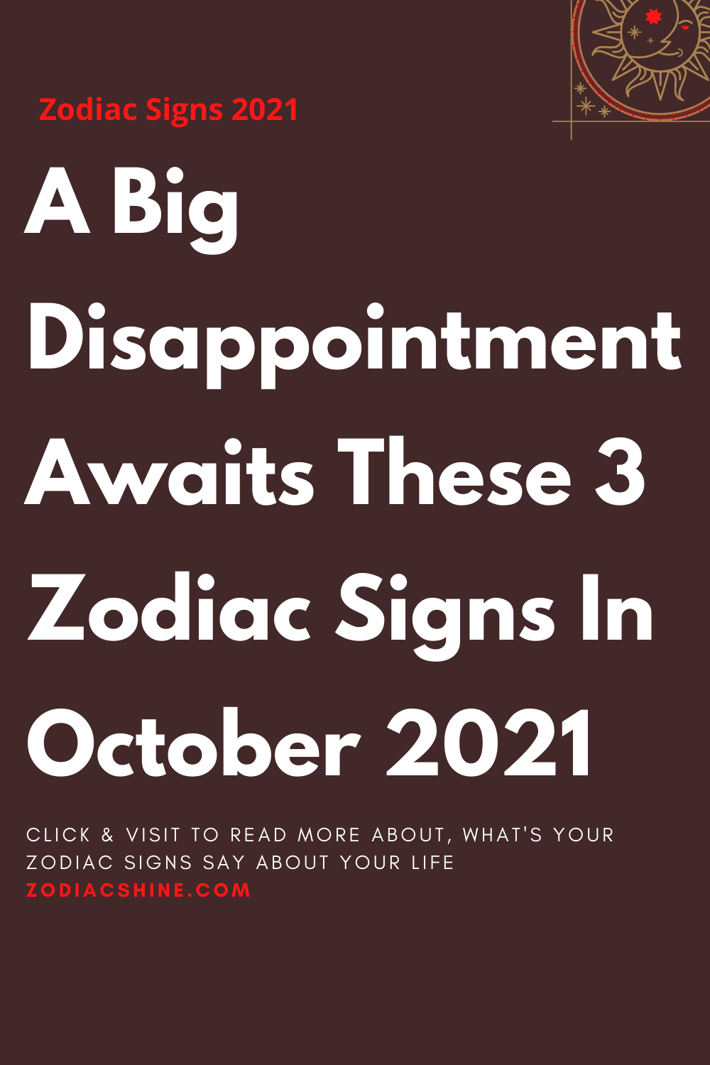 A Big Disappointment Awaits These 3 Zodiac Signs In October 2021